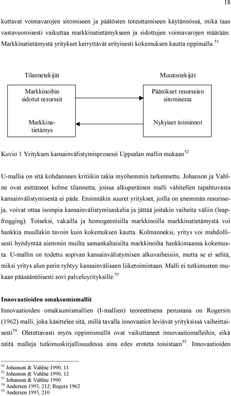 51 Tilannetekijät Markkinoihin sidotut resurssit Muutostekijät Päätökset resurssien sitomisesta Markkinatietämys Nykyiset toiminnot Kuvio 1 Yrityksen kansainvälistymisprosessi Uppsalan mallin mukaan