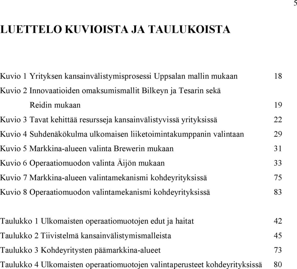 Operaatiomuodon valinta Äijön mukaan 33 Kuvio 7 Markkina-alueen valintamekanismi kohdeyrityksissä 75 Kuvio 8 Operaatiomuodon valintamekanismi kohdeyrityksissä 83 Taulukko 1 Ulkomaisten