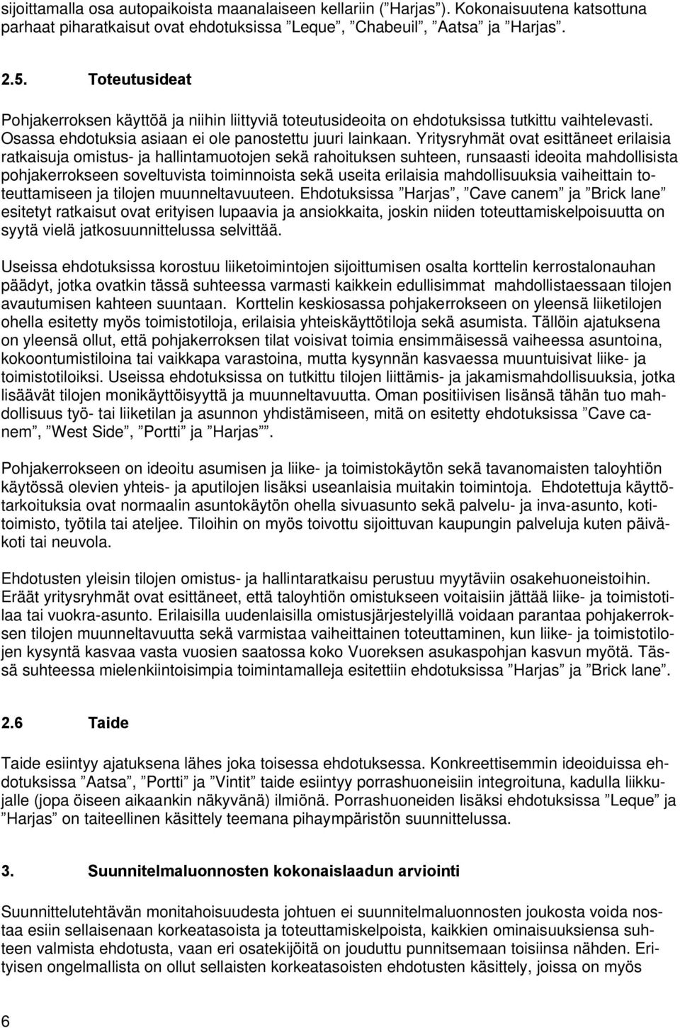 Yritysryhmät ovat esittäneet erilaisia ratkaisuja omistus ja hallintamuotojen sekä rahoituksen suhteen, runsaasti ideoita mahdollisista pohjakerrokseen soveltuvista toiminnoista sekä useita erilaisia