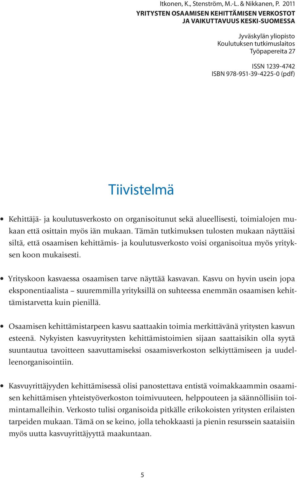 Kehittäjä- ja koulutusverkosto on organisoitunut sekä alueellisesti, toimialojen mukaan että osittain myös iän mukaan.