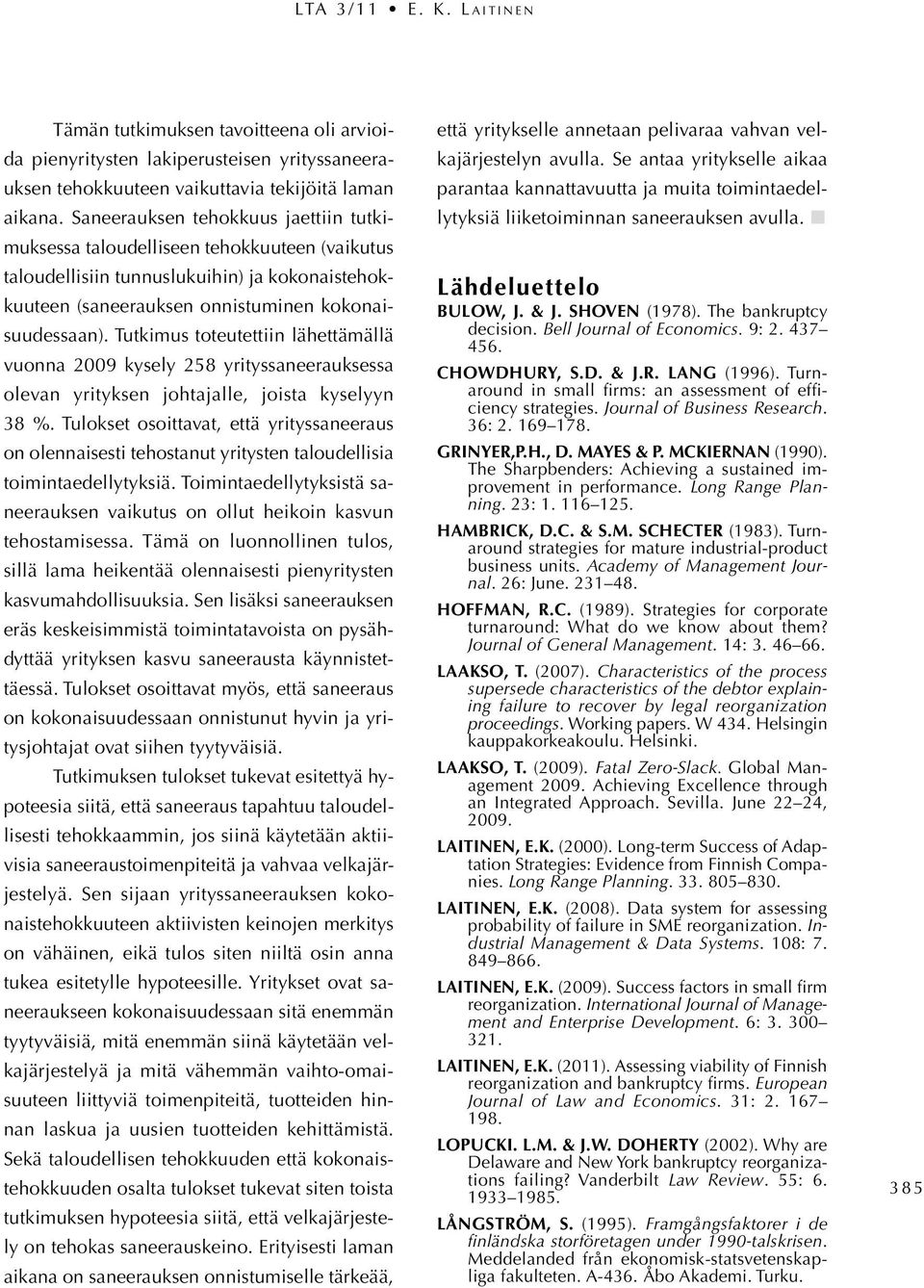 Tutkimus toteutettiin lähettämällä vuonna 2009 kysely 258 yrityssaneerauksessa olevan yrityksen johtajalle, joista kyselyyn 38 %.