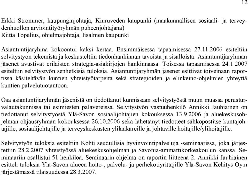 Asiantuntijaryhmän jäsenet avustivat erilaisten strategia-asiakirjojen hankinnassa. Toisessa tapaamisessa 24.1.2007 esiteltiin selvitystyön senhetkisiä tuloksia.