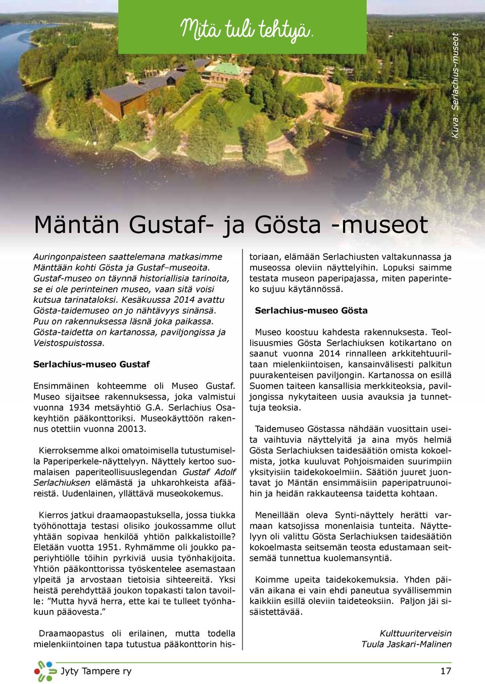 Puu on rakennuksessa läsnä joka paikassa. Gösta-taidetta on kartanossa, paviljongissa ja Veistospuistossa. Serlachius-museo Gustaf Ensimmäinen kohteemme oli Museo Gustaf.