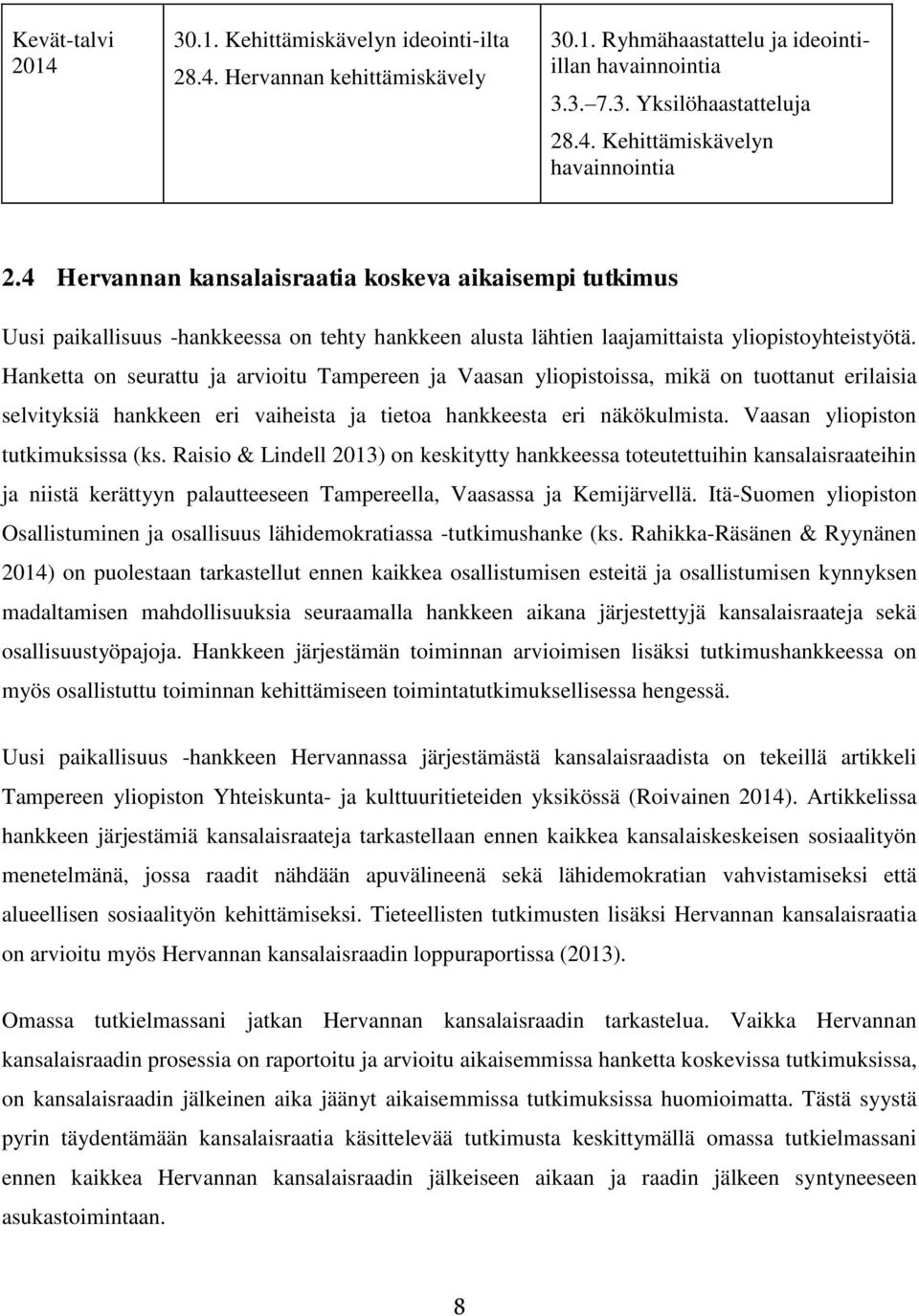 Hanketta on seurattu ja arvioitu Tampereen ja Vaasan yliopistoissa, mikä on tuottanut erilaisia selvityksiä hankkeen eri vaiheista ja tietoa hankkeesta eri näkökulmista.