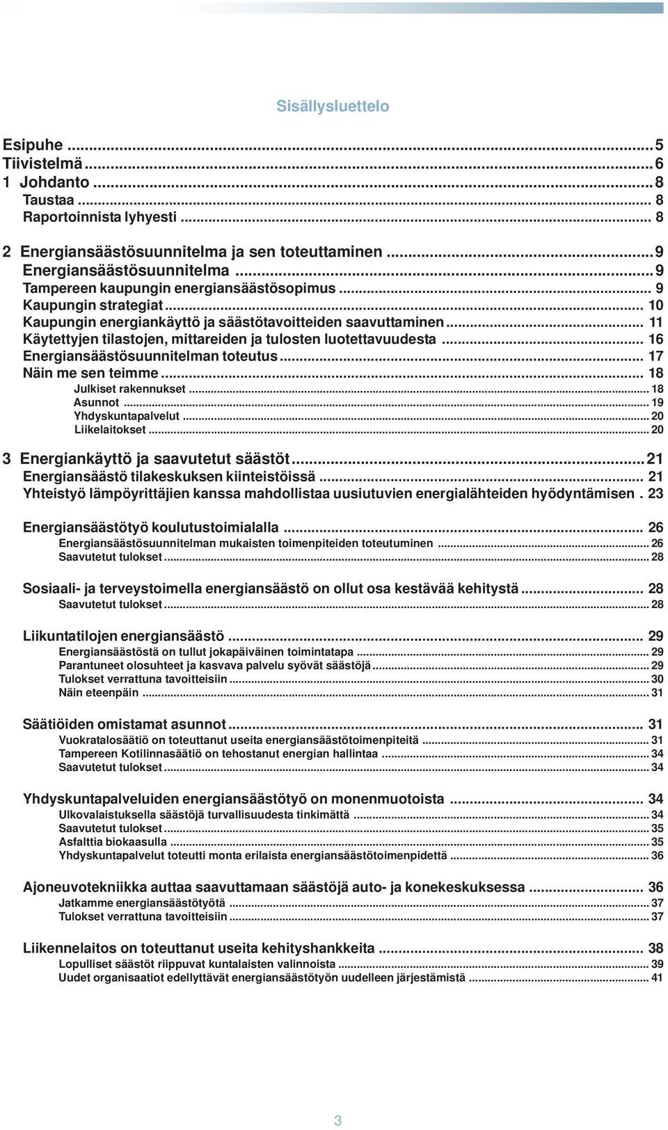 .. 11 Käytettyjen tilastojen, mittareiden ja tulosten luotettavuudesta... 16 Energiansäästösuunnitelman toteutus... 17 Näin me sen teimme... 18 Julkiset rakennukset... 18 Asunnot.