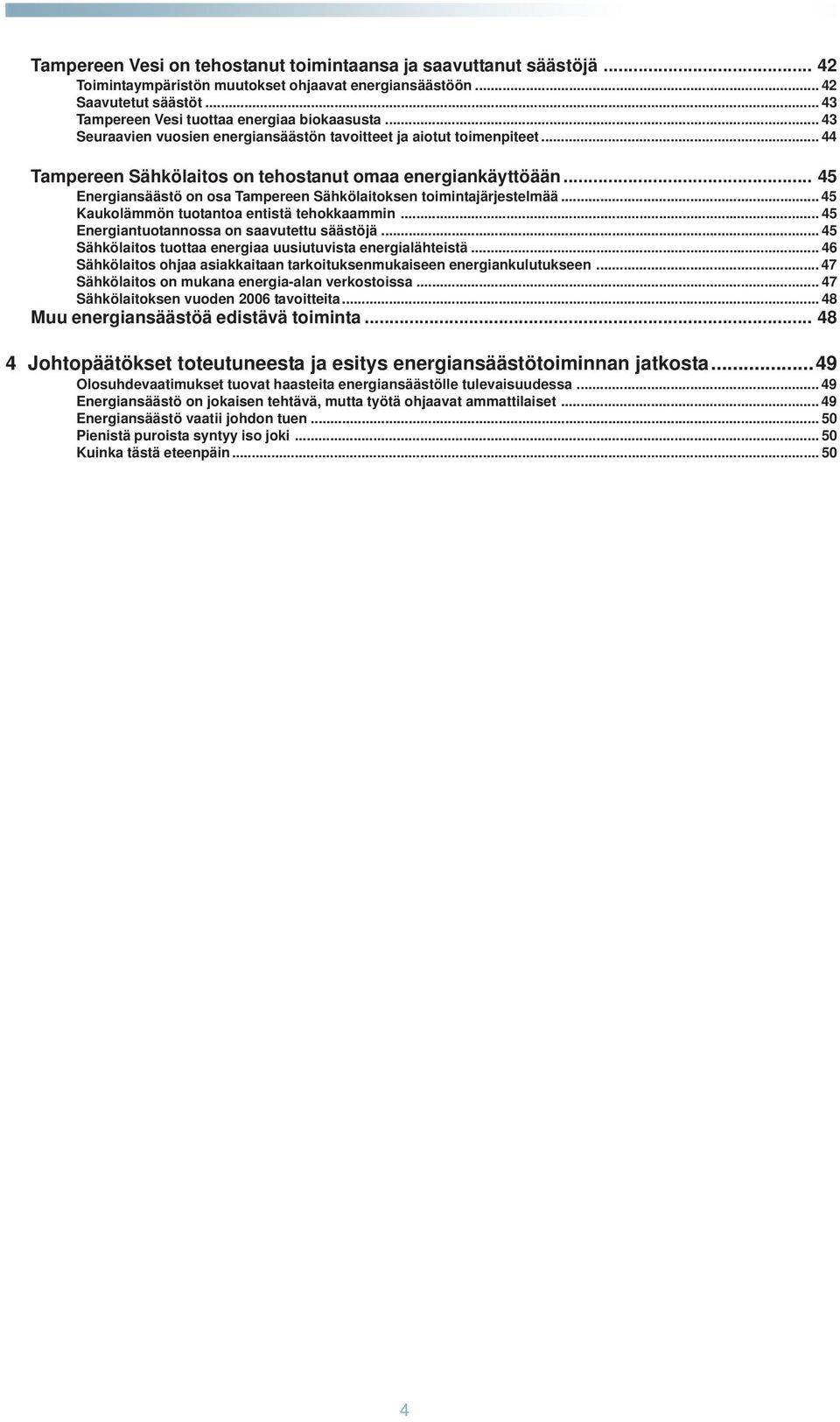 .. 45 Energiansäästö on osa Tampereen Sähkölaitoksen toimintajärjestelmää... 45 Kaukolämmön tuotantoa entistä tehokkaammin... 45 Energiantuotannossa on saavutettu säästöjä.