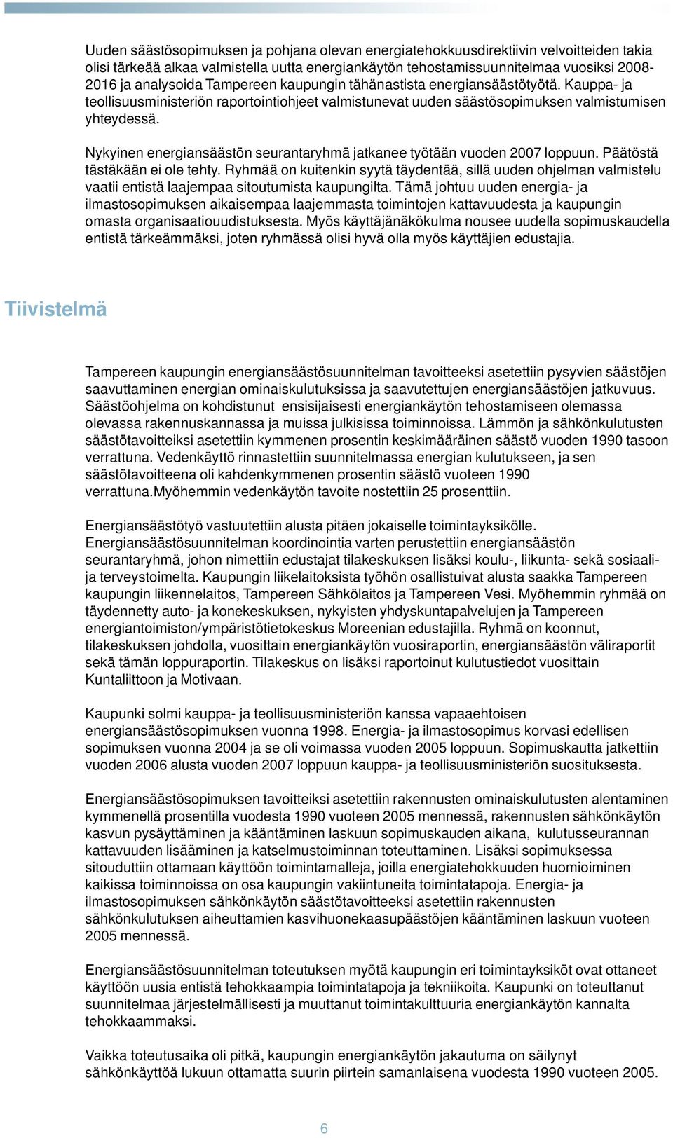 Nykyinen energiansäästön seurantaryhmä jatkanee työtään vuoden 2007 loppuun. Päätöstä tästäkään ei ole tehty.