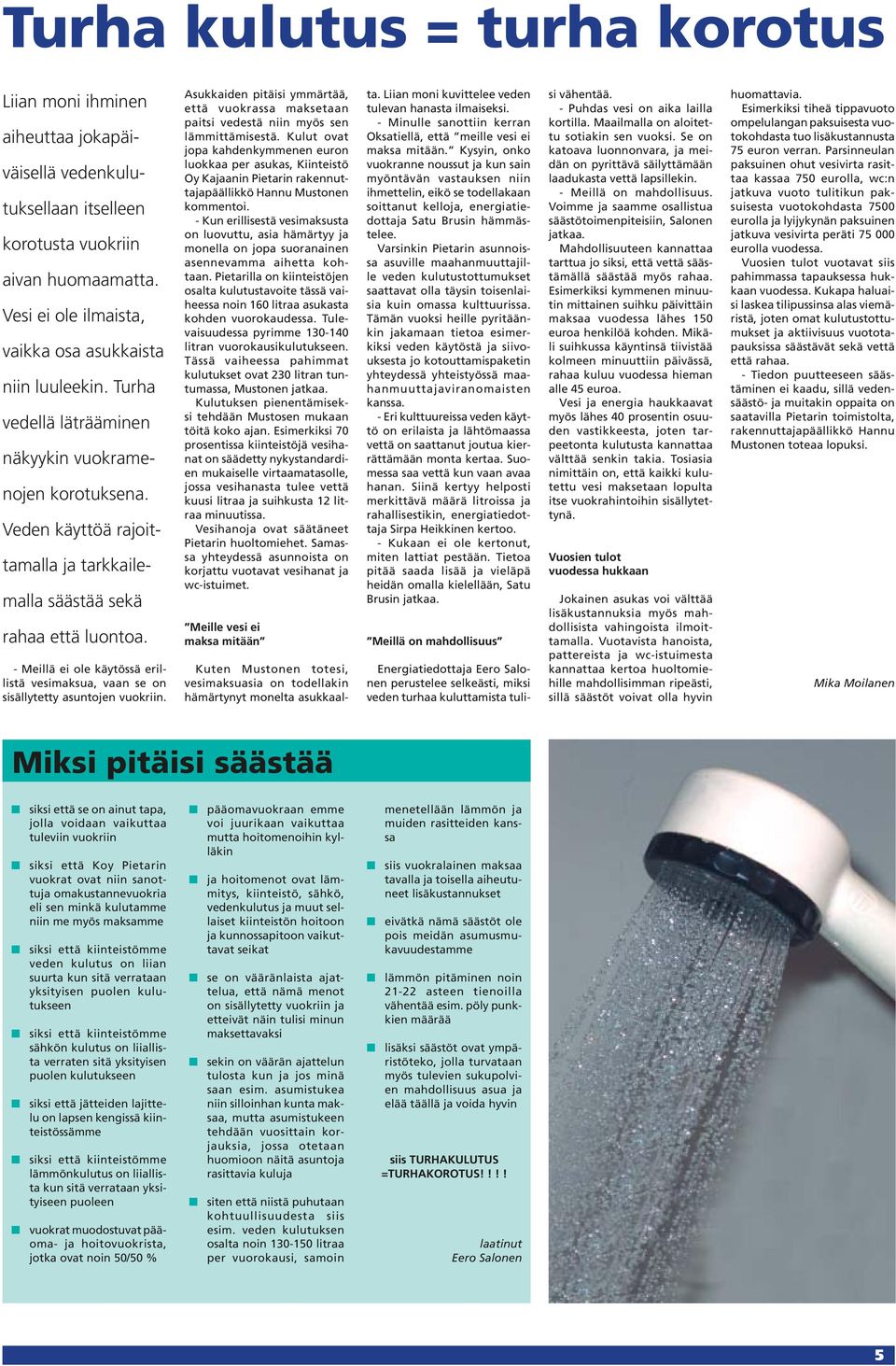 - Meillä ei ole käytössä erillistä vesimaksua, vaan se on sisällytetty asuntojen vuokriin. Asukkaiden pitäisi ymmärtää, että vuokrassa maksetaan paitsi vedestä niin myös sen lämmittämisestä.