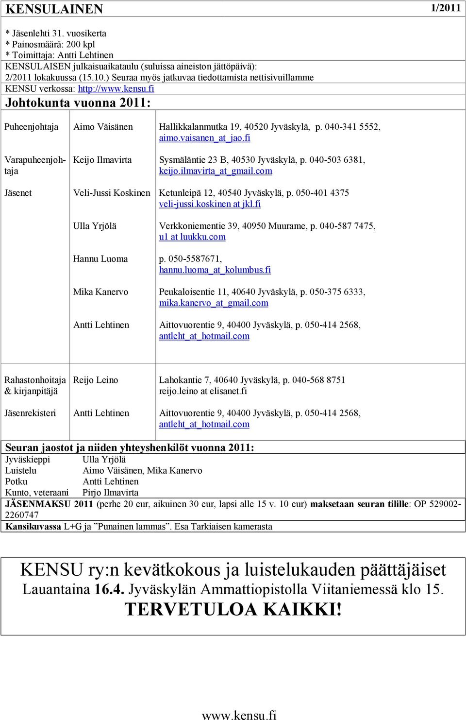 fi Johtokunta vuonna 2011: Puheenjohtaja Varapuheenjohtaja Jäsenet Aimo Väisänen Keijo Ilmavirta Veli-Jussi Koskinen Ulla Yrjölä Hannu Luoma Mika Kanervo Antti Lehtinen Hallikkalanmutka 19, 40520