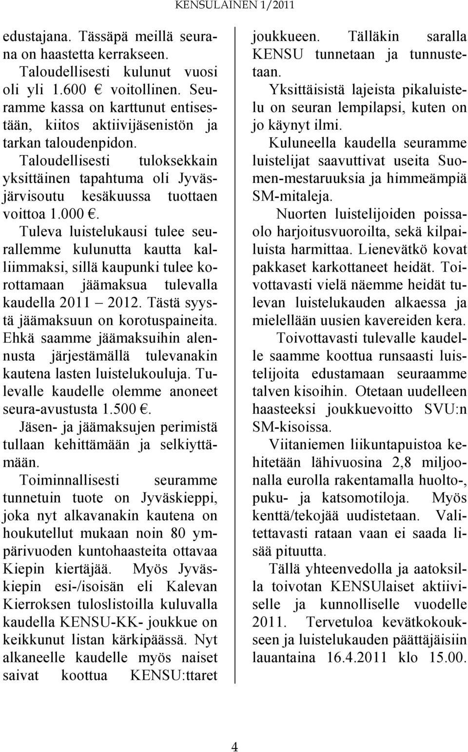 Tuleva luistelukausi tulee seurallemme kulunutta kautta kalliimmaksi, sillä kaupunki tulee korottamaan jäämaksua tulevalla kaudella 2011 2012. Tästä syystä jäämaksuun on korotuspaineita.