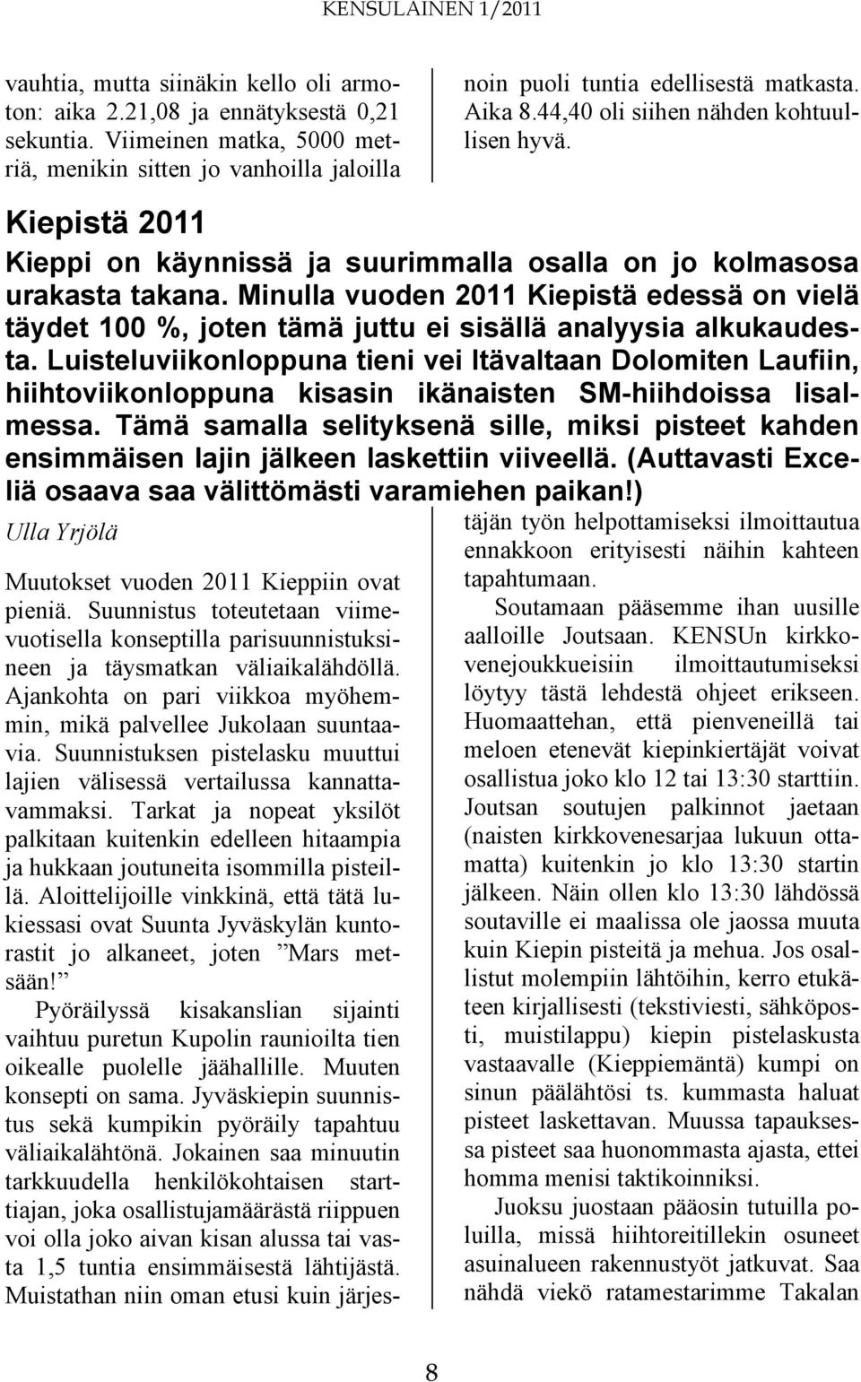 Minulla vuoden 2011 Kiepistä edessä on vielä täydet 100 %, joten tämä juttu ei sisällä analyysia alkukaudesta.