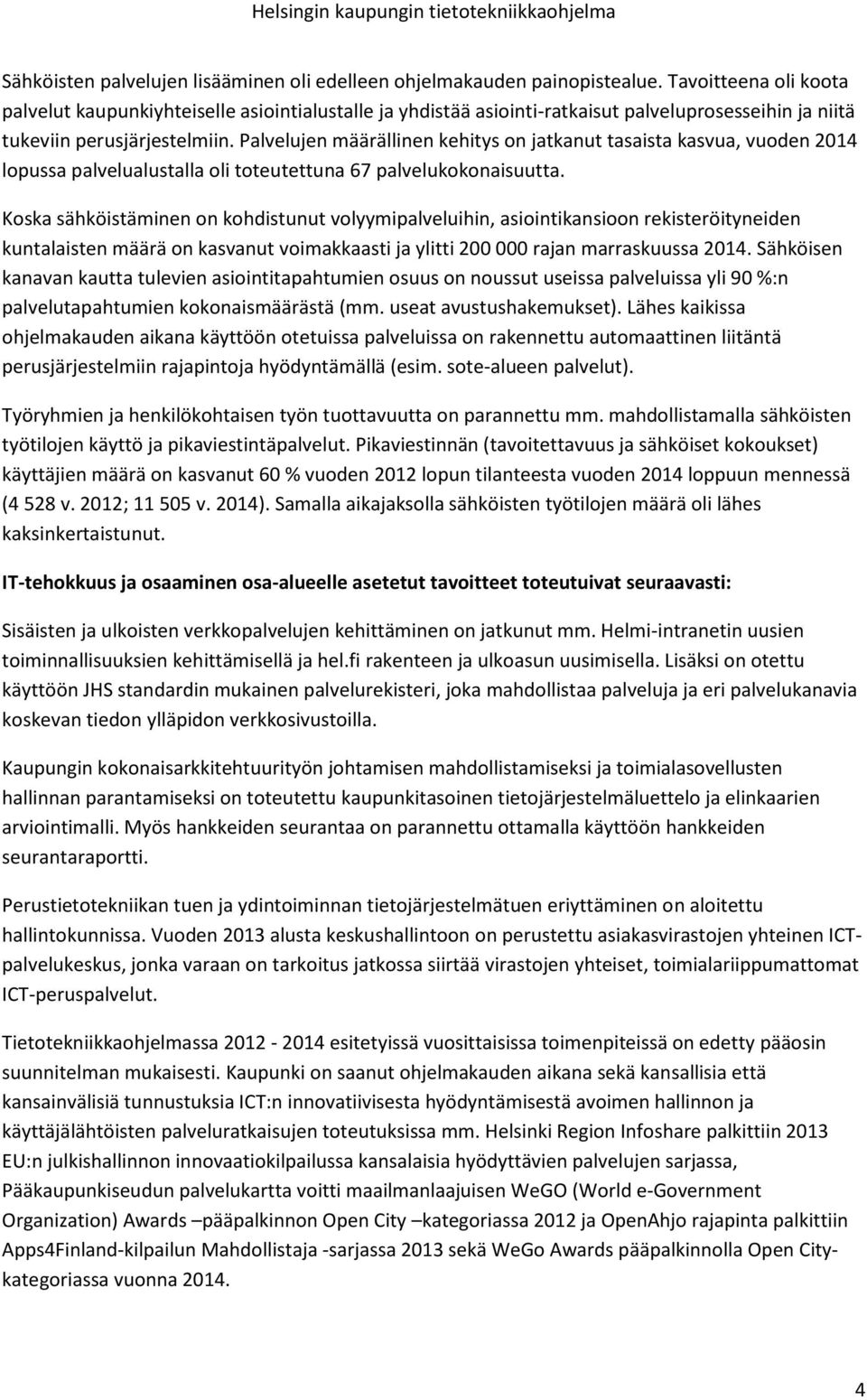 Palvelujen määrällinen kehitys on jatkanut tasaista kasvua, vuoden 2014 lopussa palvelualustalla oli toteutettuna 67 palvelukokonaisuutta.