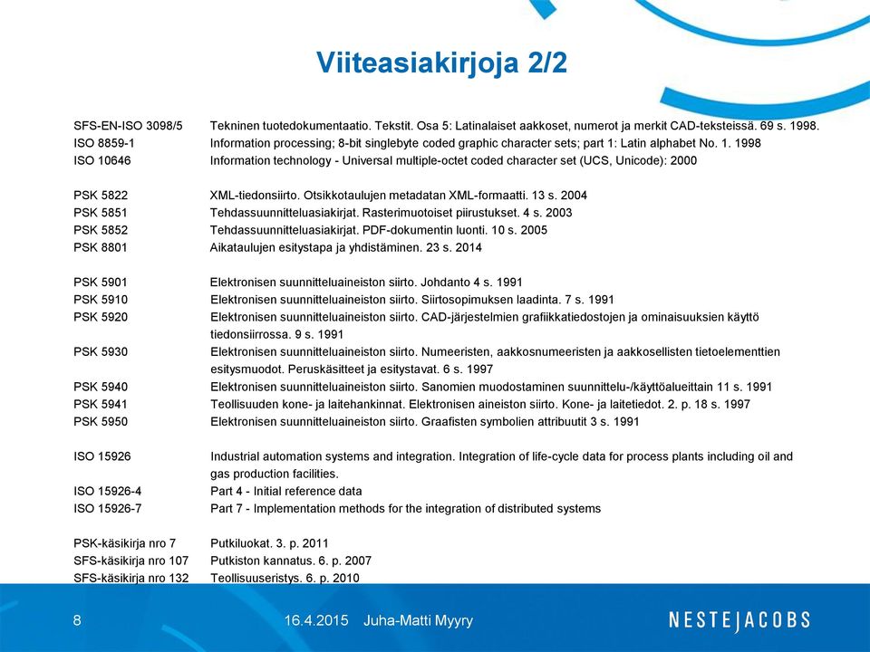 Latin alphabet No. 1. 1998 ISO 10646 Information technology - Universal multiple-octet coded character set (UCS, Unicode): 2000 PSK 5822 XML-tiedonsiirto. Otsikkotaulujen metadatan XML-formaatti.