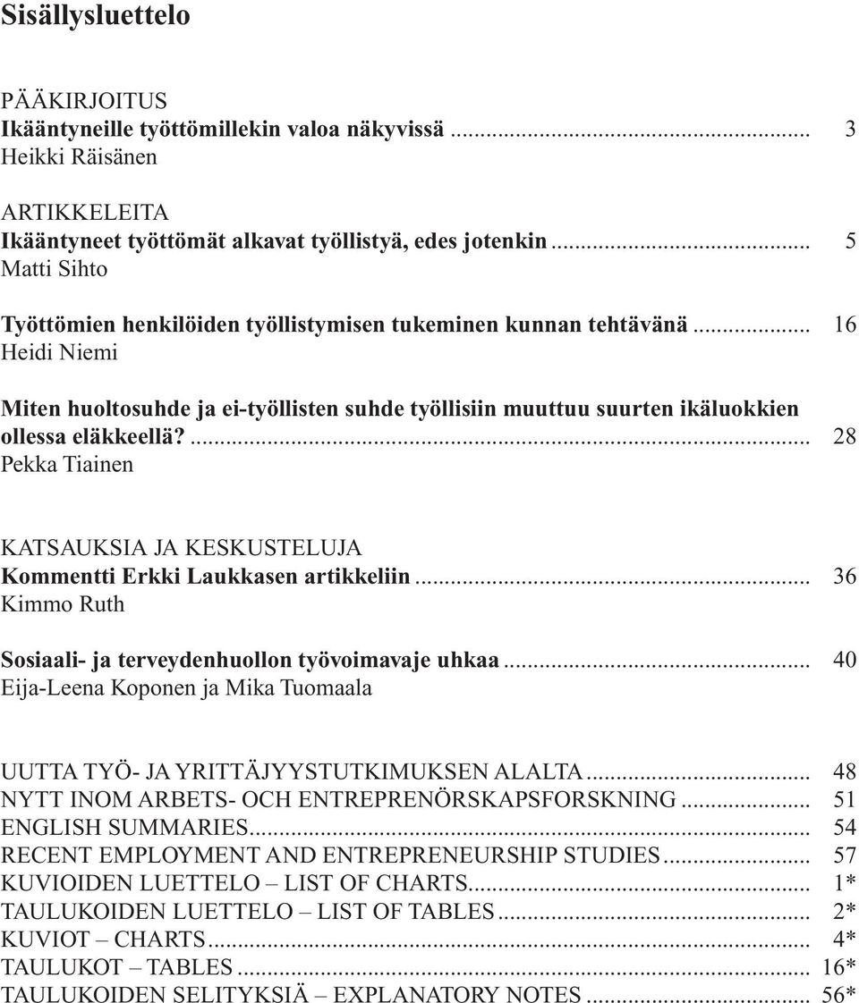 ... 28 Pekka Tiainen KATSAUKSIA JA KESKUSTELUJA Kommentti Erkki Laukkasen artikkeliin... 36 Kimmo Ruth Sosiaali- ja terveydenhuollon työvoimavaje uhkaa.