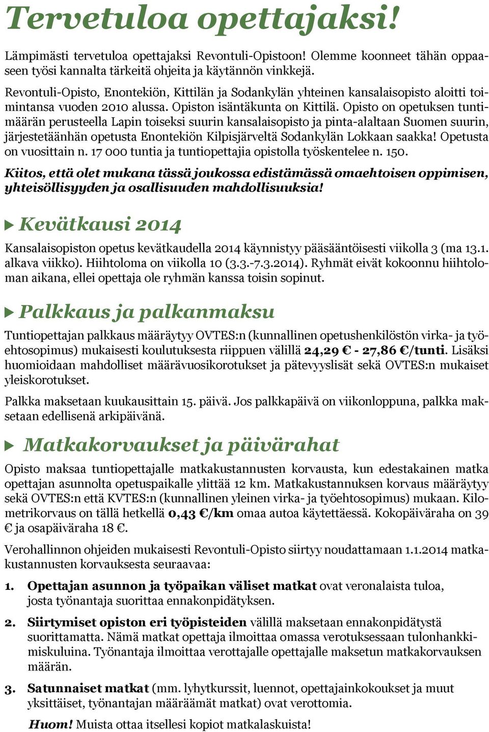 Opisto on opetuksen tuntimäärän perusteella Lapin toiseksi suurin kansalaisopisto ja pinta-alaltaan Suomen suurin, järjestetäänhän opetusta Enontekiön Kilpisjärveltä Sodankylän Lokkaan saakka!