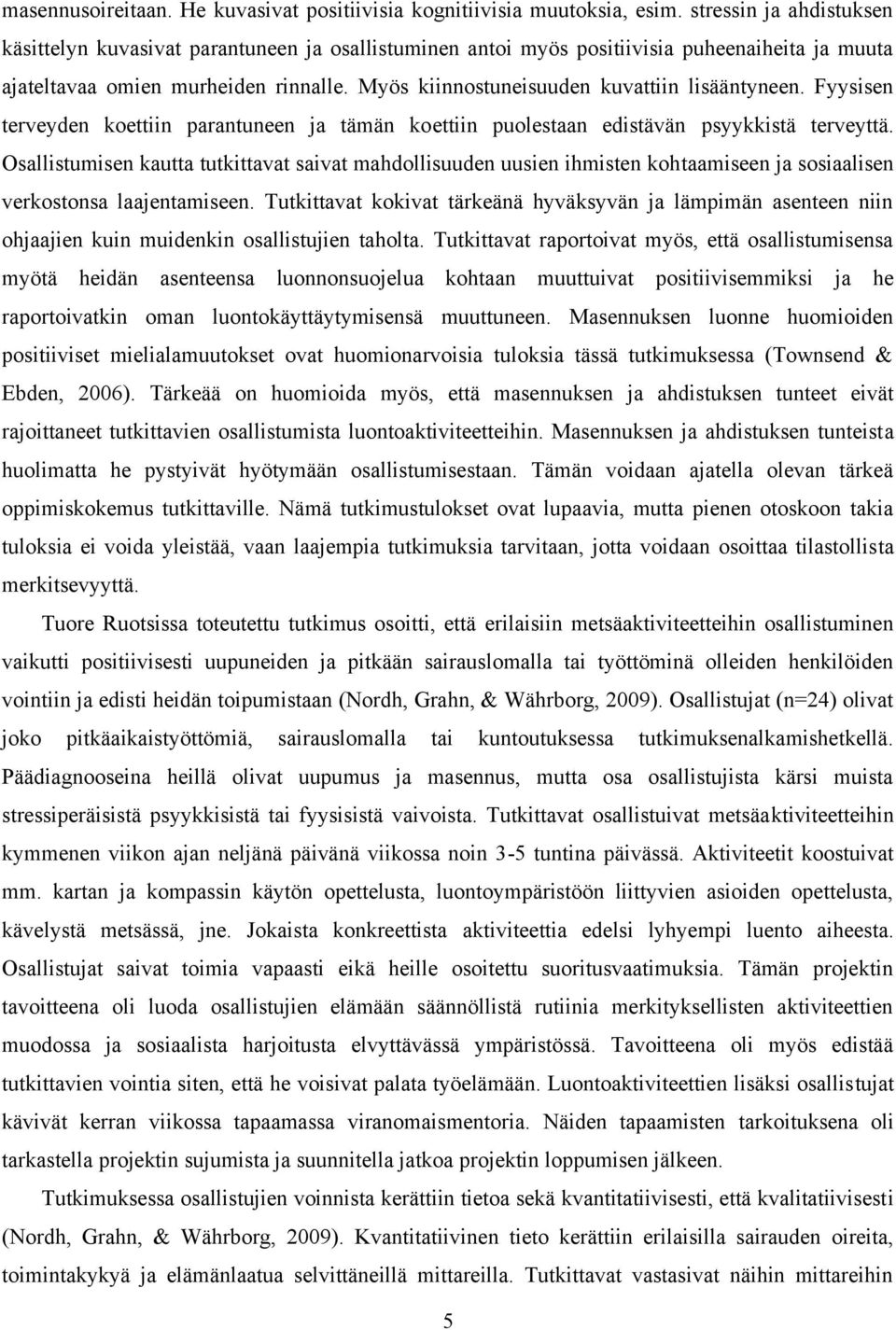 Myös kiinnostuneisuuden kuvattiin lisääntyneen. Fyysisen terveyden koettiin parantuneen ja tämän koettiin puolestaan edistävän psyykkistä terveyttä.