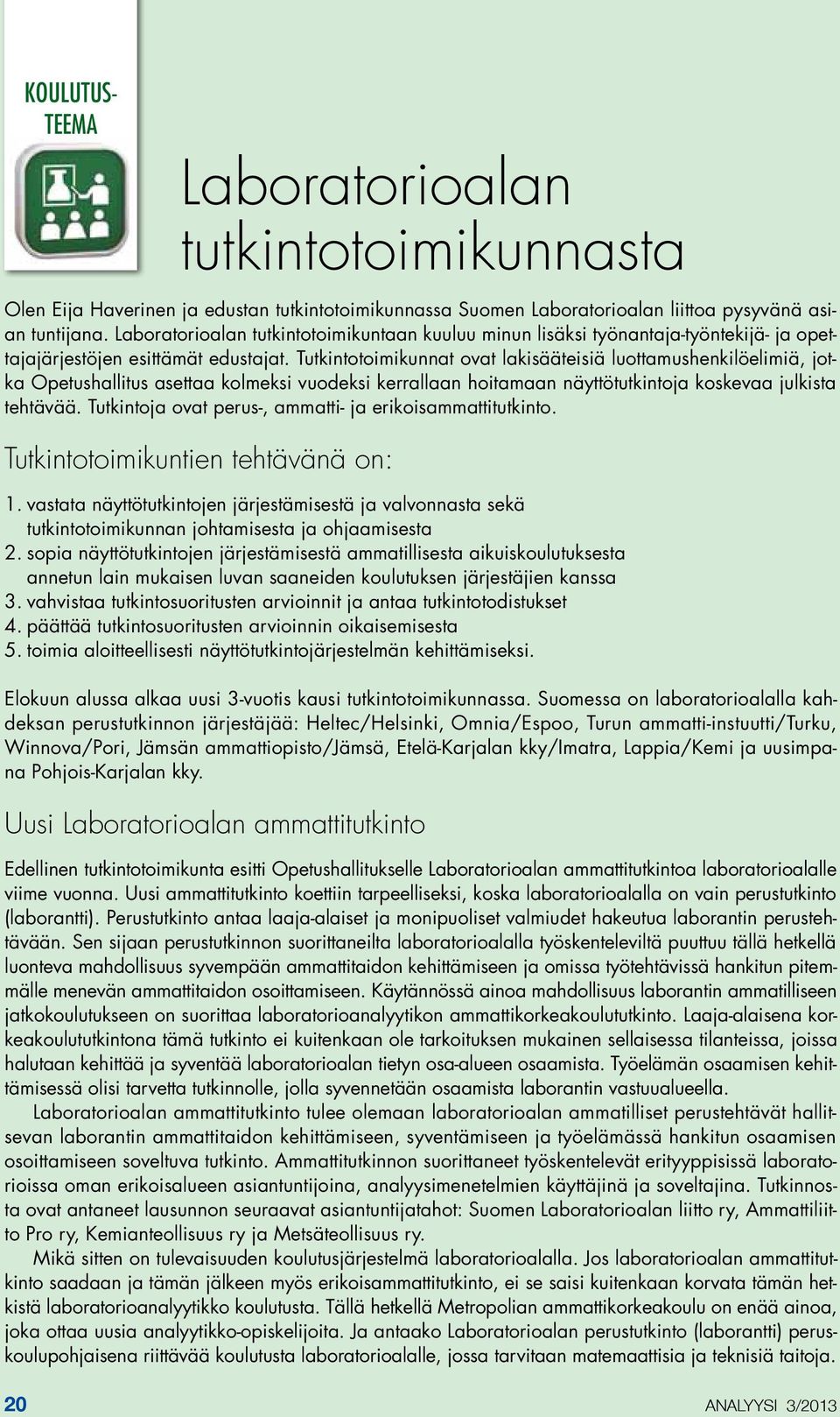 Tutkintotoimikunnat ovat lakisääteisiä luottamushenkilöelimiä, jotka Opetushallitus asettaa kolmeksi vuodeksi kerrallaan hoitamaan näyttötutkintoja koskevaa julkista tehtävää.