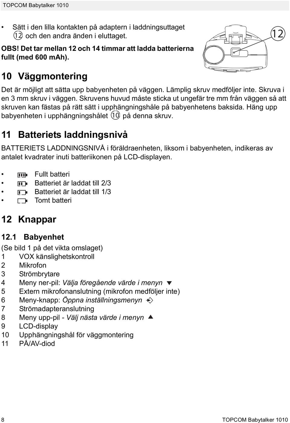 Skruvens huvud måste sticka ut ungefär tre mm från väggen så att skruven kan fästas på rätt sätt i upphängningshåle på babyenhetens baksida. Häng upp babyenheten i upphängningshålet 10 på denna skruv.