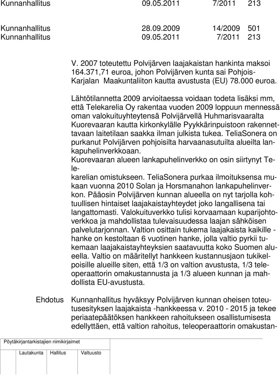 Lähtötilannetta 2009 arvioitaessa voidaan todeta lisäksi mm, että Telekarelia Oy rakentaa vuoden 2009 loppuun mennessä oman valokuituyhteytensä Polvijärvellä Huhmarisvaaralta Kuorevaaran kautta