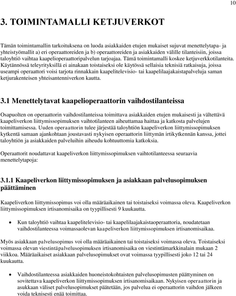 Käytännössä teleyrityksillä ei ainakaan toistaiseksi ole käytössä sellaisia teknisiä ratkaisuja, joissa useampi operaattori voisi tarjota rinnakkain kaapelitelevisio- tai kaapelilaajakaistapalveluja