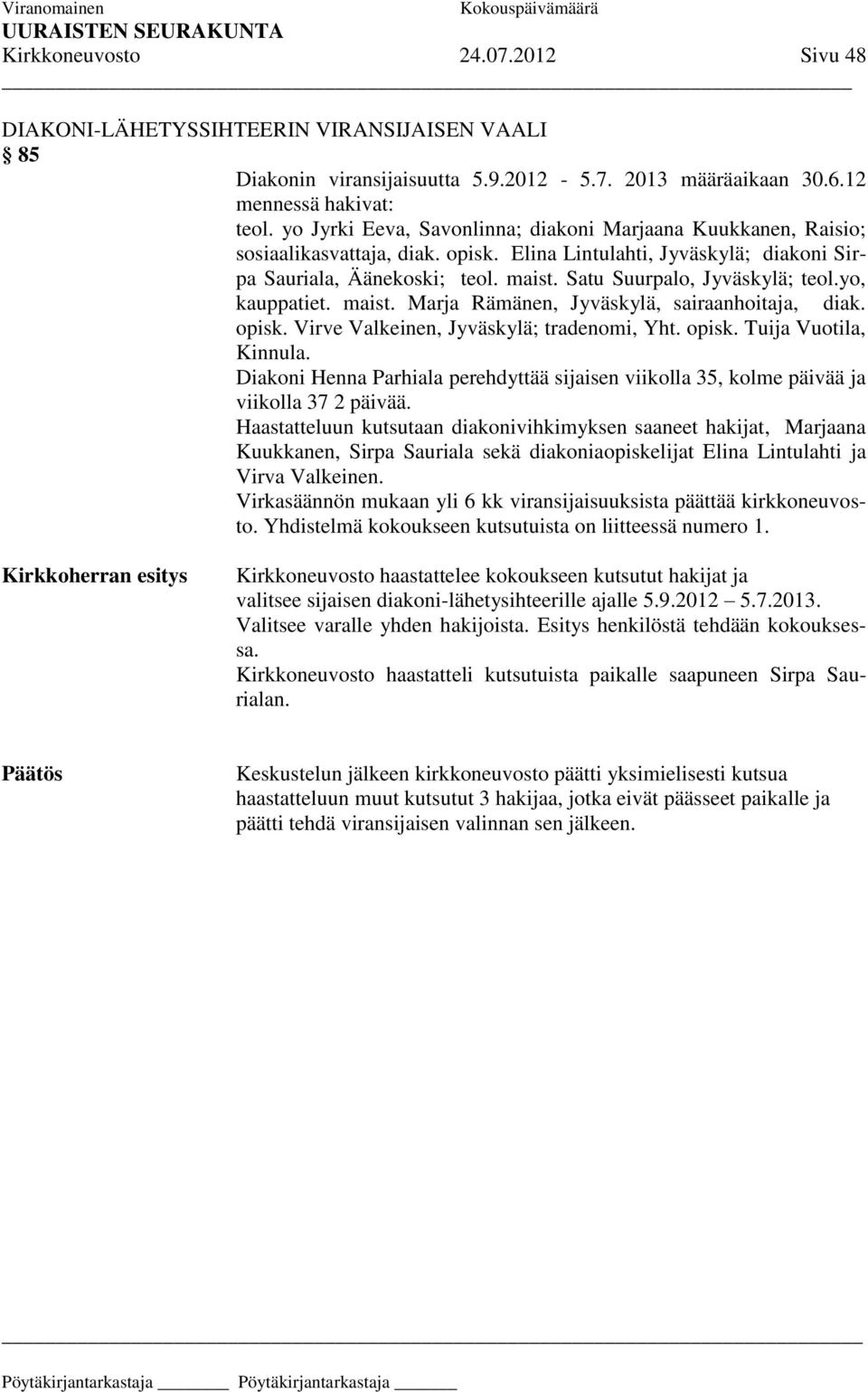 Satu Suurpalo, Jyväskylä; teol.yo, kauppatiet. maist. Marja Rämänen, Jyväskylä, sairaanhoitaja, diak. opisk. Virve Valkeinen, Jyväskylä; tradenomi, Yht. opisk. Tuija Vuotila, Kinnula.