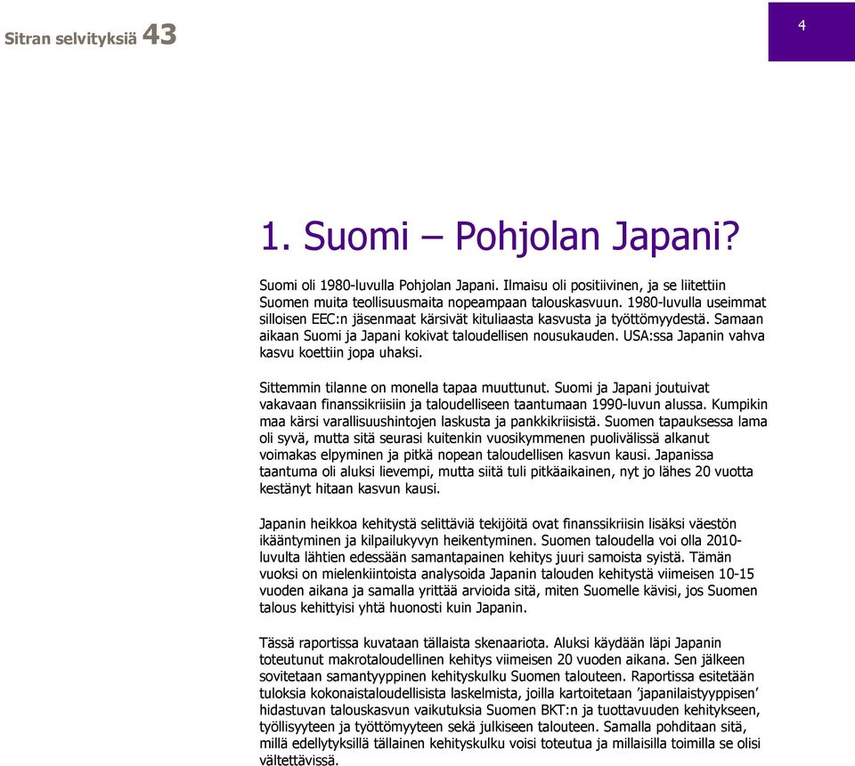 USA:ssa Japanin vahva kasvu koettiin jopa uhaksi. Sittemmin tilanne on monella tapaa muuttunut. Suomi ja Japani joutuivat vakavaan finanssikriisiin ja taloudelliseen taantumaan 199-luvun alussa.