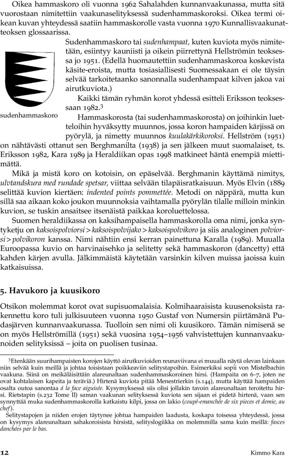 Sudenhammaskoro tai sudenhampaat, kuten kuviota myös nimitetään, esiintyy kauniisti ja oikein piirrettynä Hellströmin teoksessa jo 1951.