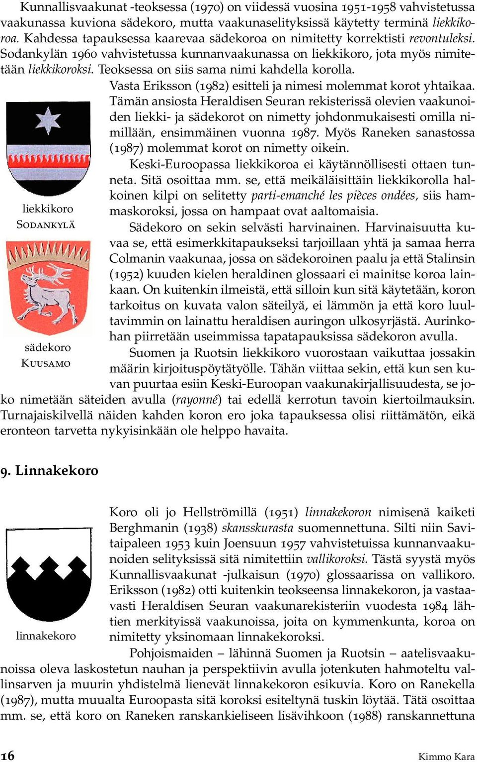 Teoksessa on siis sama nimi kahdella korolla. liekkikoro Sodankylä sädekoro Kuusamo Vasta Eriksson (1982) esitteli ja nimesi molemmat korot yhtaikaa.