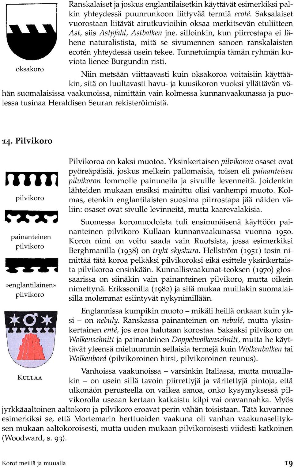 silloinkin, kun piirrostapa ei lähene naturalistista, mitä se sivumennen sanoen ranskalaisten ecotén yhteydessä usein tekee. Tunnetuimpia tämän ryhmän kuviota lienee Burgundin risti.