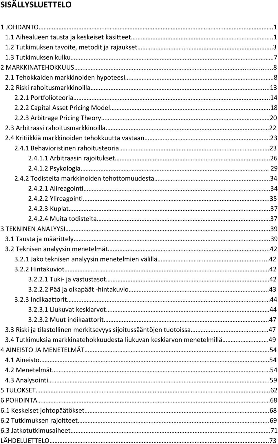 3 Arbitraasi rahoitusmarkkinoilla 22 2.4 Kritiikkiä markkinoiden tehokkuutta vastaan.23 2.4.1 Behavioristinen rahoitusteoria.23 2.4.1.1 Arbitraasin rajoitukset.26 2.4.1.2 Psykologia 29 2.4.2 Todisteita markkinoiden tehottomuudesta.