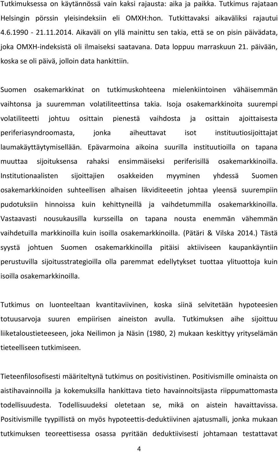 Suomen osakemarkkinat on tutkimuskohteena mielenkiintoinen vähäisemmän vaihtonsa ja suuremman volatiliteettinsa takia.