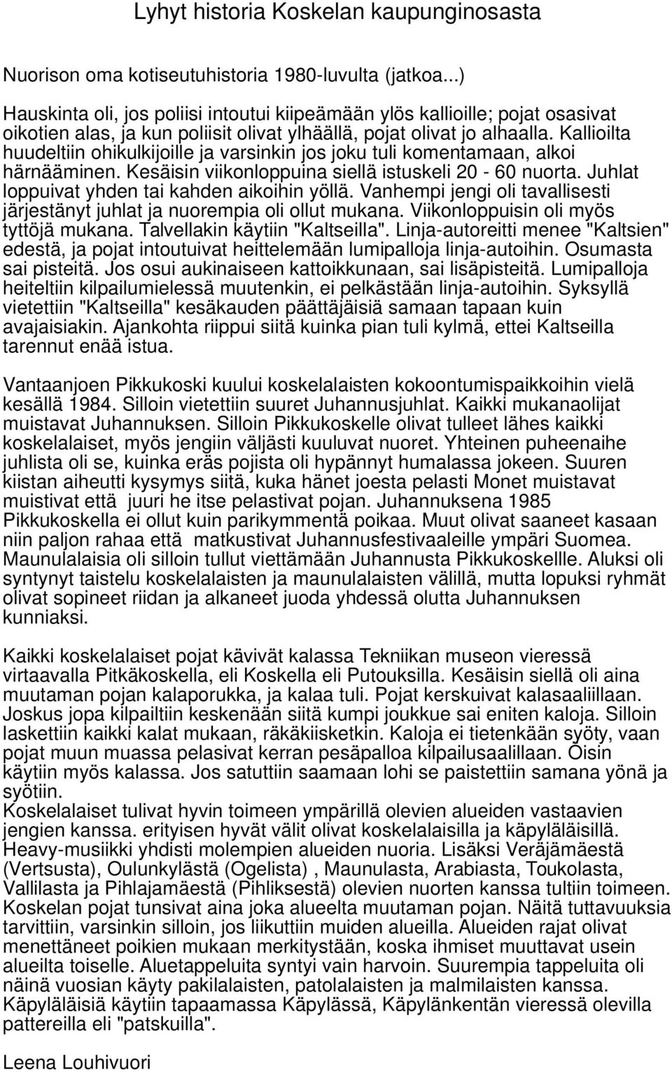 Kallioilta huudeltiin ohikulkijoille ja varsinkin jos joku tuli komentamaan, alkoi härnääminen. Kesäisin viikonloppuina siellä istuskeli 20-60 nuorta. Juhlat loppuivat yhden tai kahden aikoihin yöllä.