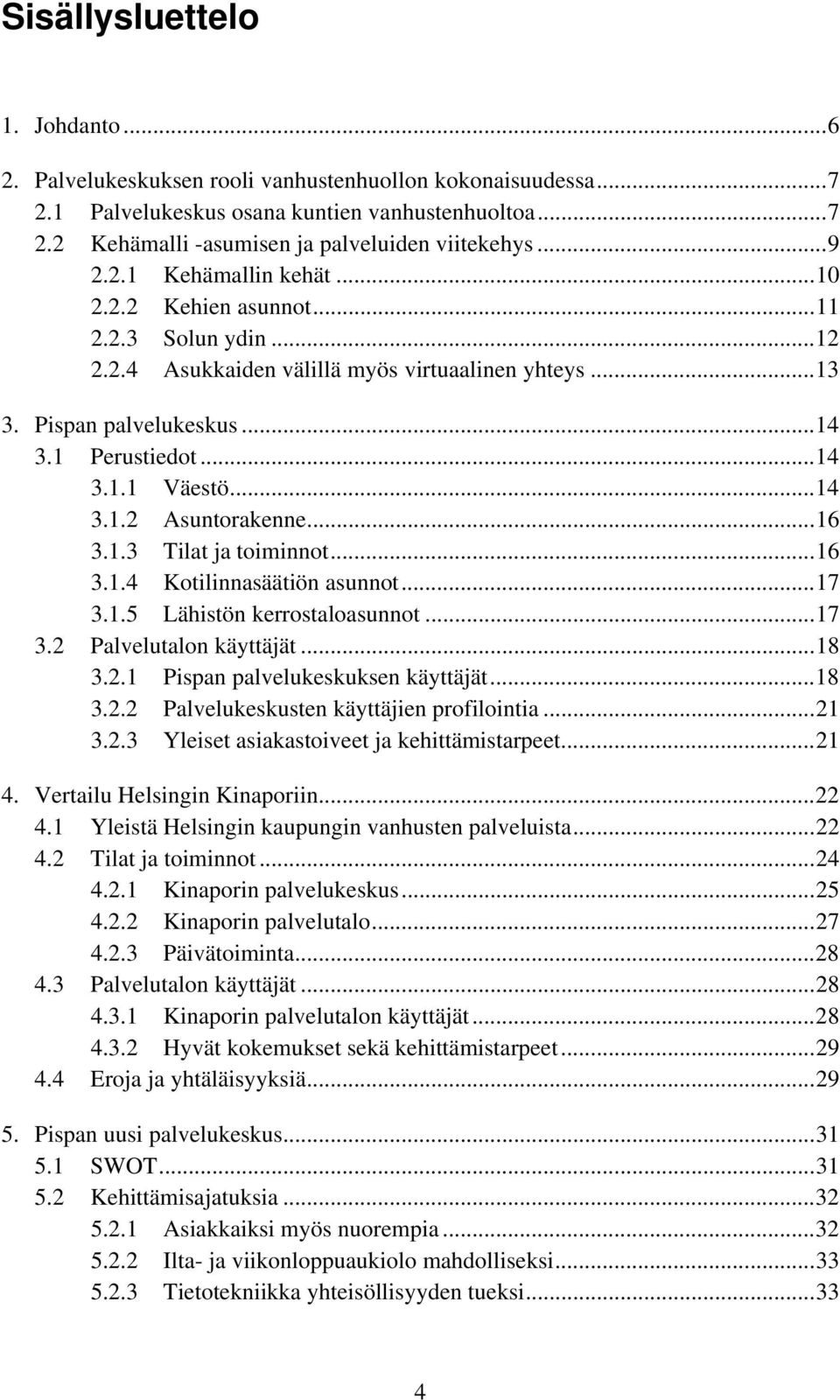 ..14 3.1.2 Asuntorakenne...16 3.1.3 Tilat ja toiminnot...16 3.1.4 Kotilinnasäätiön asunnot...17 3.1.5 Lähistön kerrostaloasunnot...17 3.2 Palvelutalon käyttäjät...18 3.2.1 Pispan palvelukeskuksen käyttäjät.