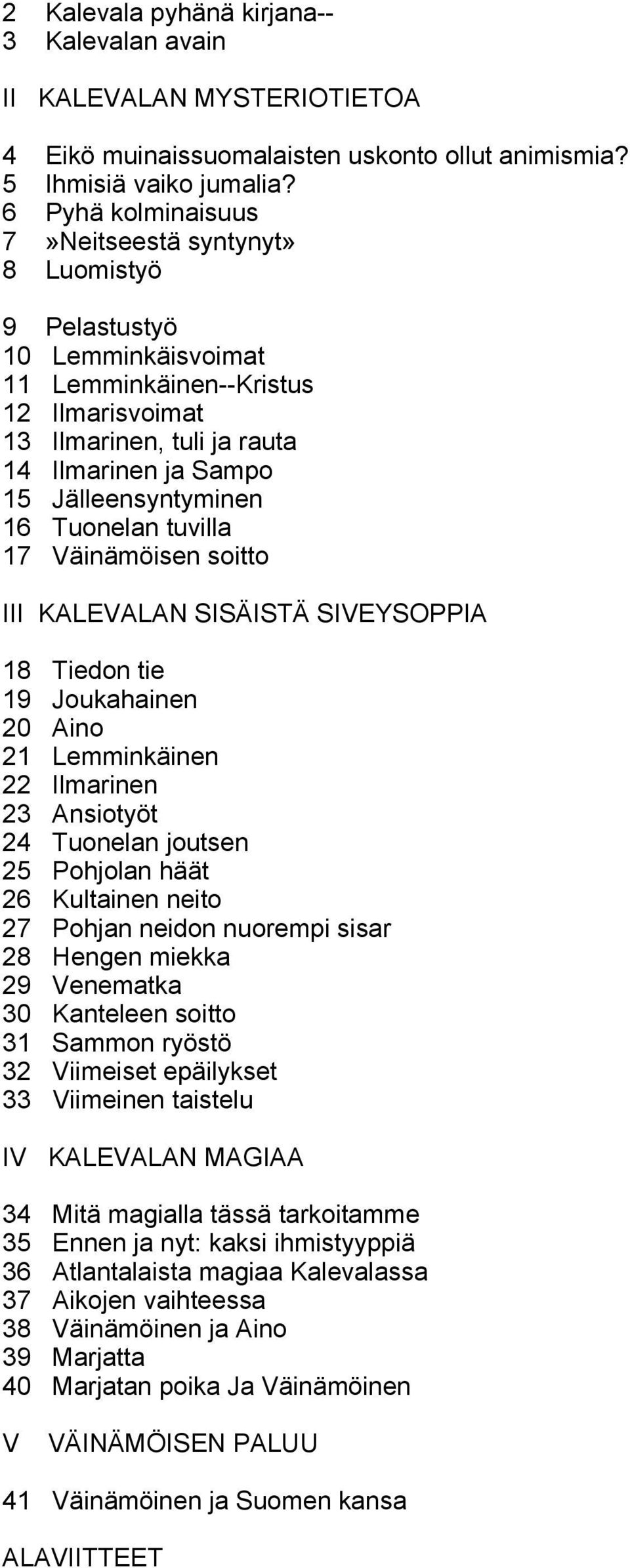 Jälleensyntyminen 16 Tuonelan tuvilla 17 Väinämöisen soitto III KALEVALAN SISÄISTÄ SIVEYSOPPIA 18 Tiedon tie 19 Joukahainen 20 Aino 21 Lemminkäinen 22 Ilmarinen 23 Ansiotyöt 24 Tuonelan joutsen 25