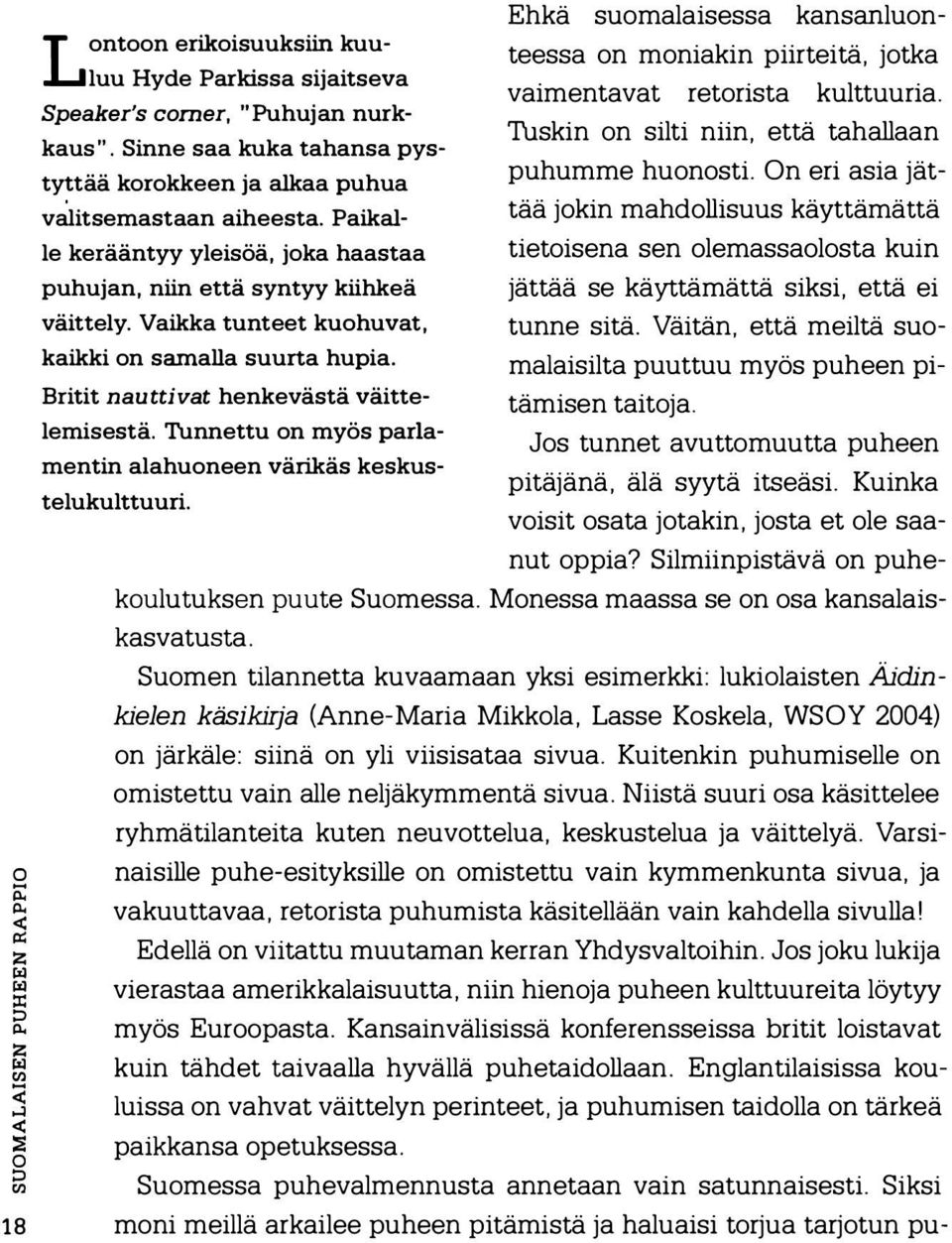 Paikalle kerääntyy yleisöä, joka haastaa puhujan, niin että syntyy kiihkeä väittely. Vaikka tunteet kuohuvat, kaikki on samalla suurta hupia. Britit nauttivat henkevästä väittelemisestä.