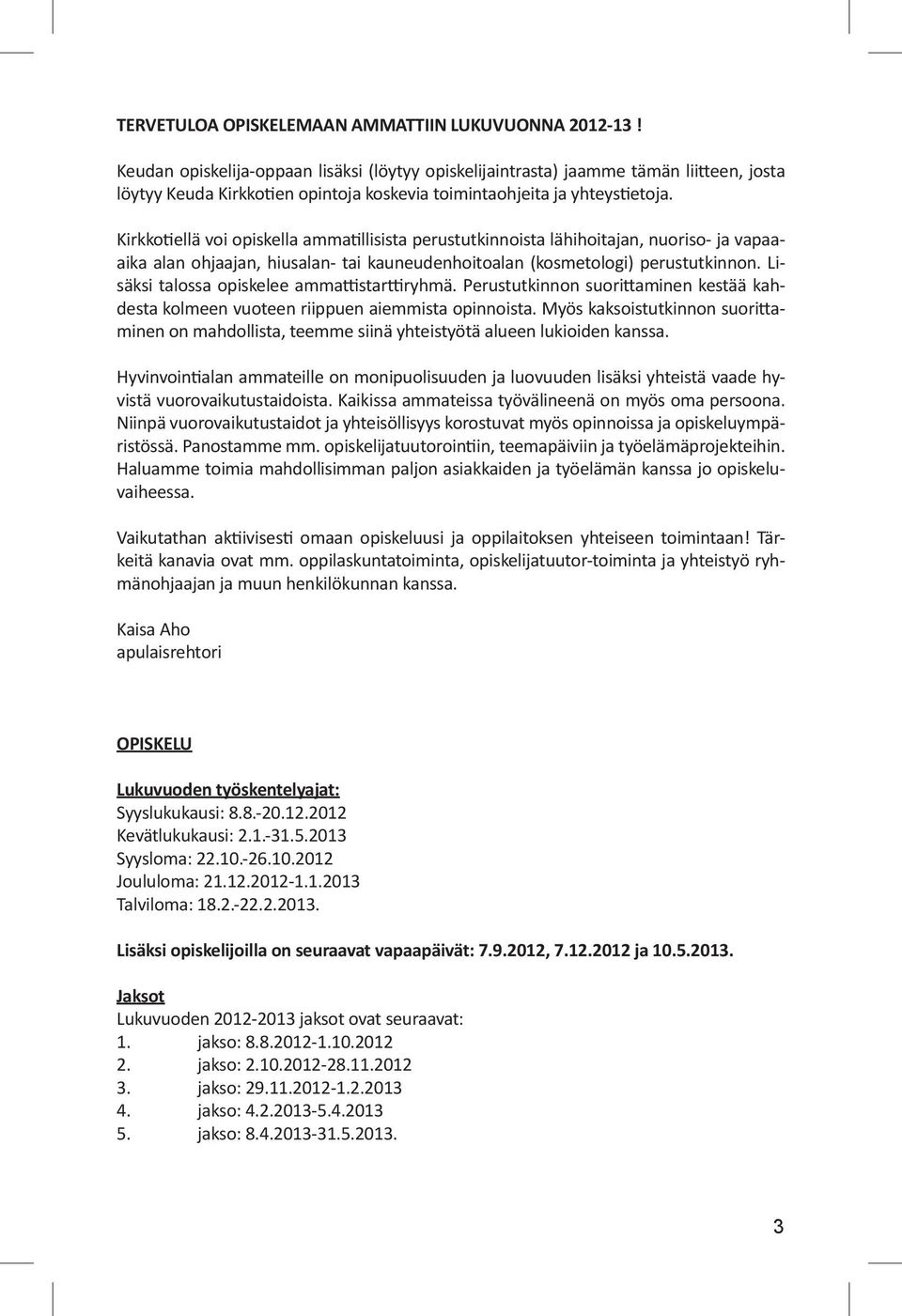 Kirkkotiellä voi opiskella ammatillisista perustutkinnoista lähihoitajan, nuoriso- ja vapaaaika alan ohjaajan, hiusalan- tai kauneudenhoitoalan (kosmetologi) perustutkinnon.