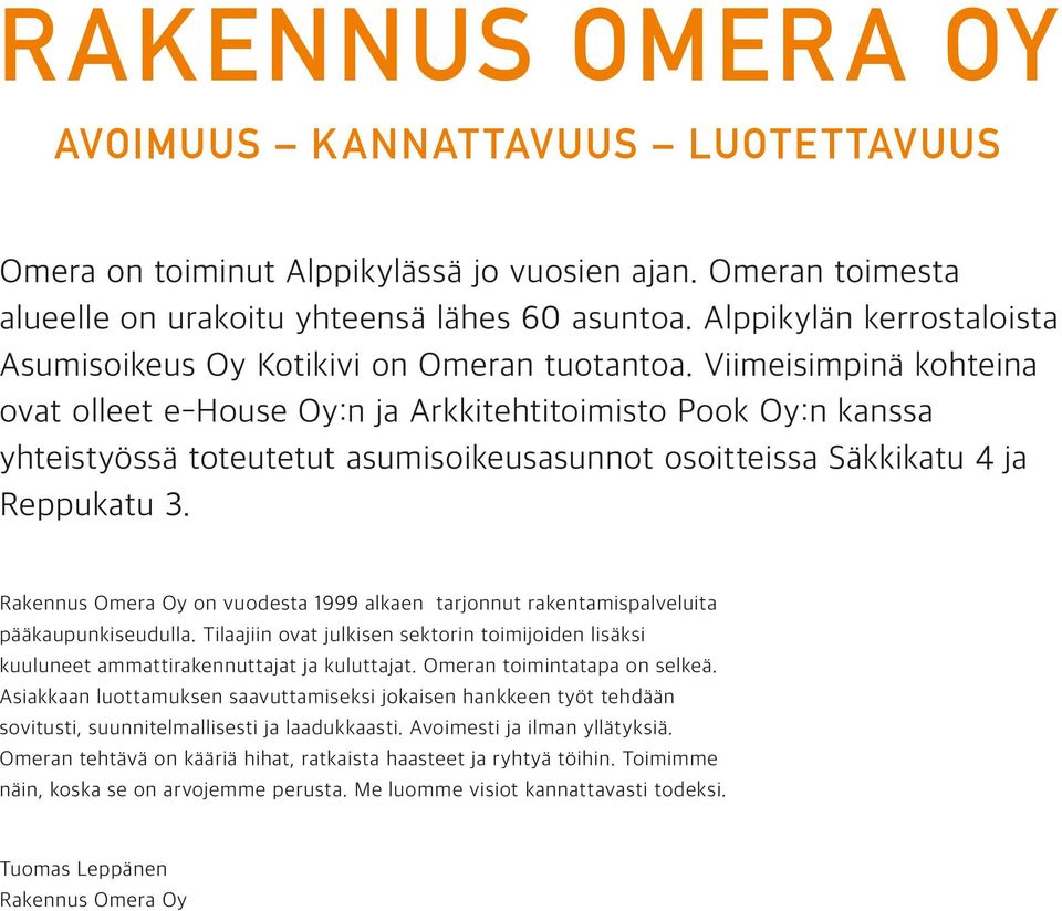 Viimeisimpinä kohteina ovat olleet e-house Oy:n ja Arkkitehtitoimisto Pook Oy:n kanssa yhteistyössä toteutetut asumisoikeusasunnot osoitteissa Säkkikatu 4 ja Reppukatu 3.