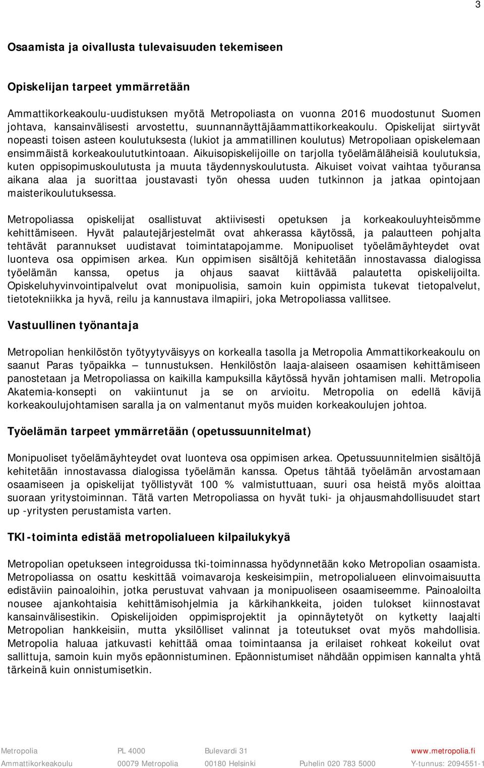 Opiskelijat siirtyvät nopeasti toisen asteen koulutuksesta (lukiot ja ammatillinen koulutus) Metropoliaan opiskelemaan ensimmäistä korkeakoulututkintoaan.