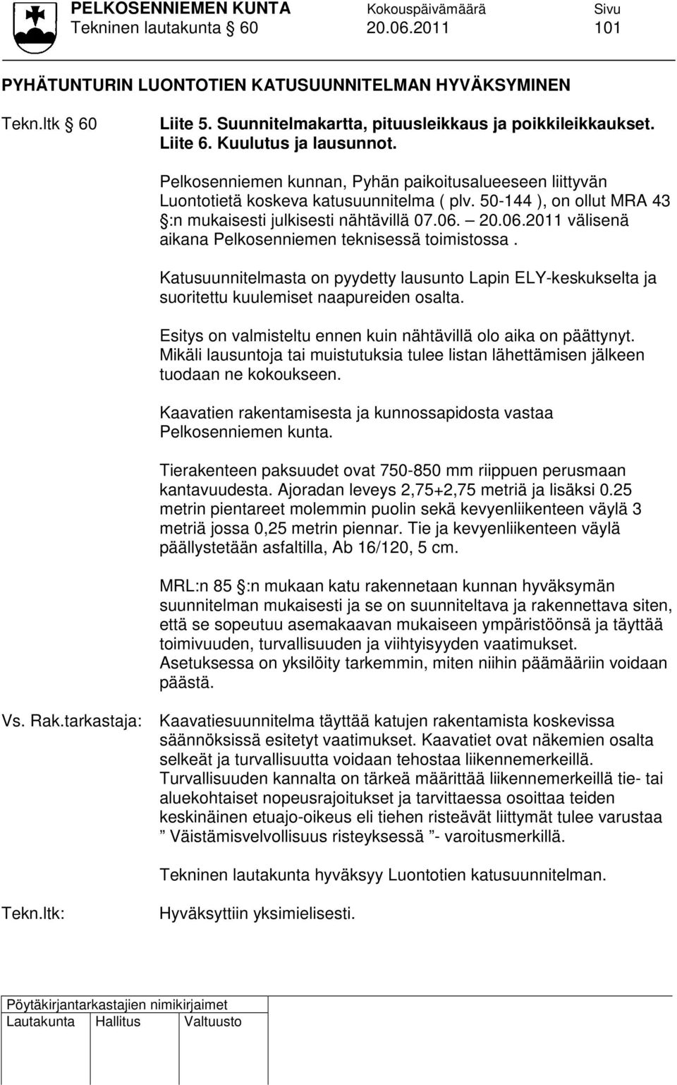 20.06.2011 välisenä aikana Pelkosenniemen teknisessä toimistossa. Katusuunnitelmasta on pyydetty lausunto Lapin ELY-keskukselta ja suoritettu kuulemiset naapureiden osalta.