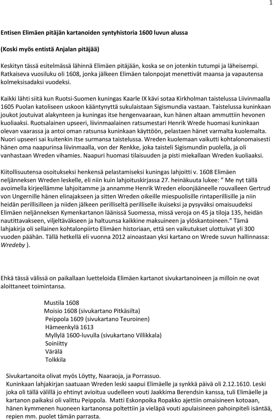 Kaikki lähti siitä kun Ruotsi-Suomen kuningas Kaarle IX kävi sotaa Kirkholman taistelussa Liivinmaalla 1605 Puolan katoliseen uskoon kääntynyttä sukulaistaan Sigismundia vastaan.