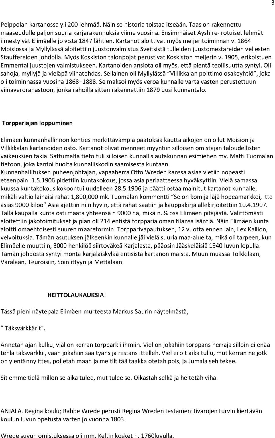 1864 Moisiossa ja Myllylässä aloitettiin juustonvalmistus Sveitsistä tulleiden juustomestareiden veljesten Stauffereiden johdolla. Myös Koskiston talonpojat perustivat Koskiston meijerin v.