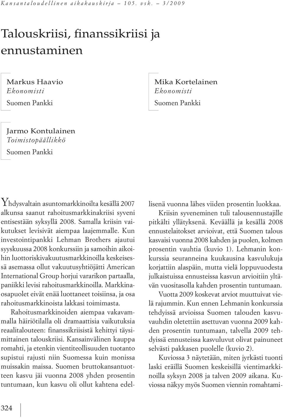 asuntomarkkinoilta kesällä 2007 alkunsa saanut rahoitusmarkkinakriisi syveni entisestään syksyllä 2008. samalla kriisin vaikutukset levisivät aiempaa laajemmalle.