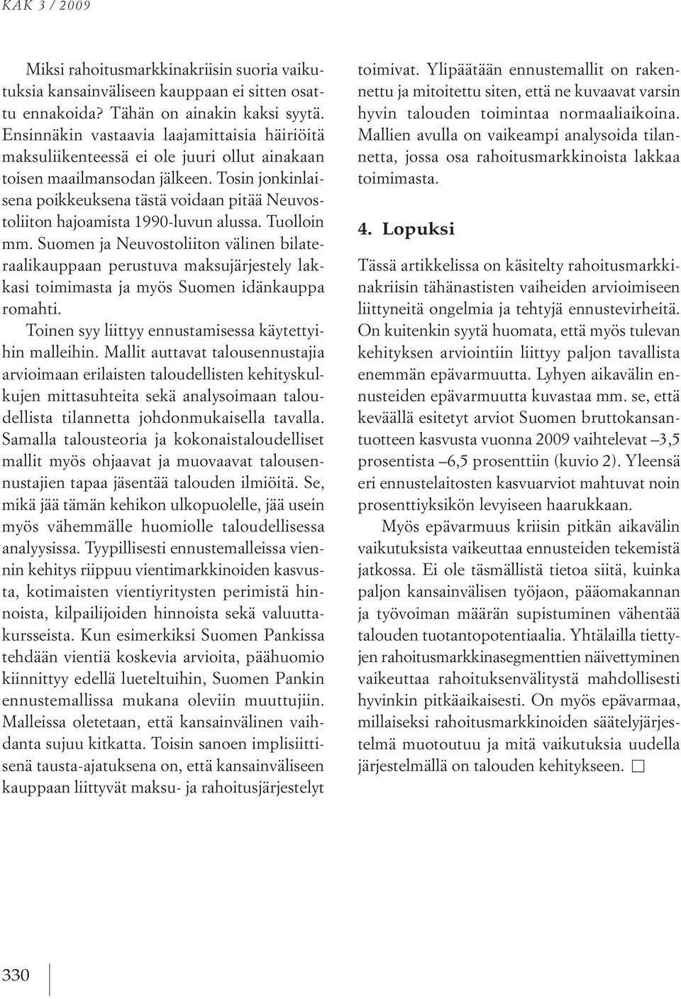 tosin jonkinlaisena poikkeuksena tästä voidaan pitää Neuvostoliiton hajoamista 1990 luvun alussa. tuolloin mm.