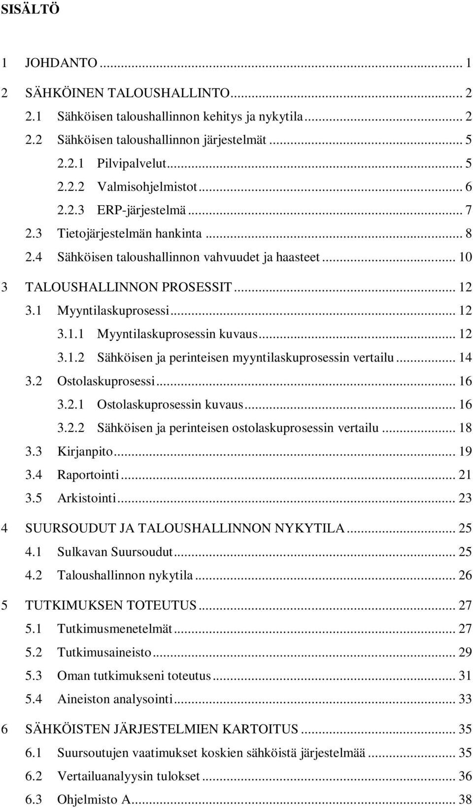 .. 12 3.1.2 Sähköisen ja perinteisen myyntilaskuprosessin vertailu... 14 3.2 Ostolaskuprosessi... 16 3.2.1 Ostolaskuprosessin kuvaus... 16 3.2.2 Sähköisen ja perinteisen ostolaskuprosessin vertailu.