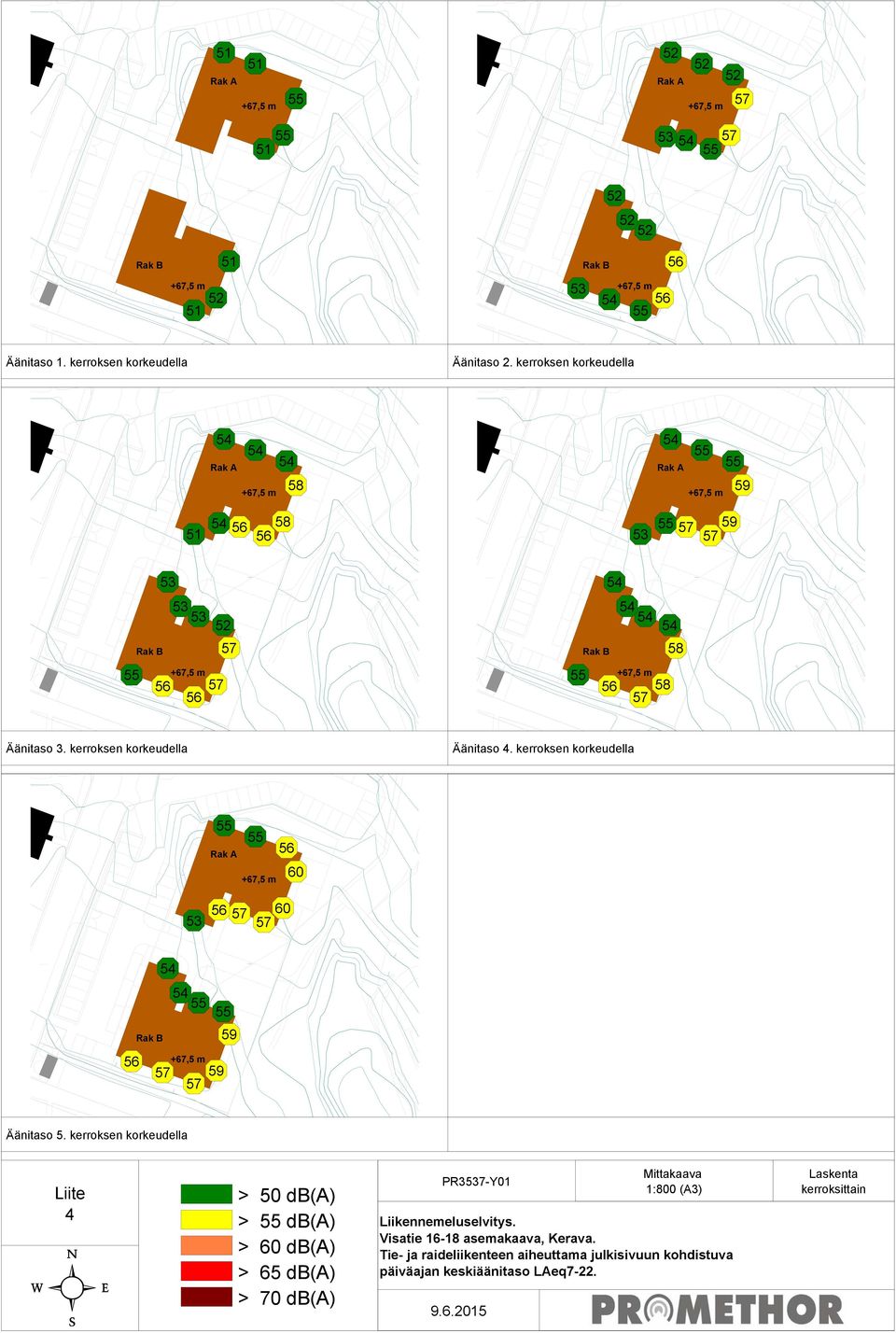 kerroksen korkeudella Äänitaso 4. kerroksen korkeudella 55 55 56 Rak A 60 53 56 57 60 57 54 Rak B 54 55 55 59 56 57 59 57 Äänitaso 5.