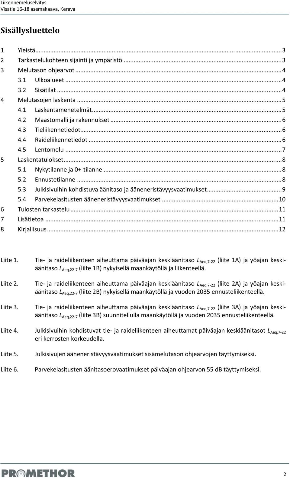 1 Nykytilanne ja 0+ tilanne... 8 5.2 Ennustetilanne... 8 5.3 Julkisivuihin kohdistuva äänitaso ja ääneneristävyysvaatimukset... 9 5.4 Parvekelasitusten ääneneristävyysvaatimukset.