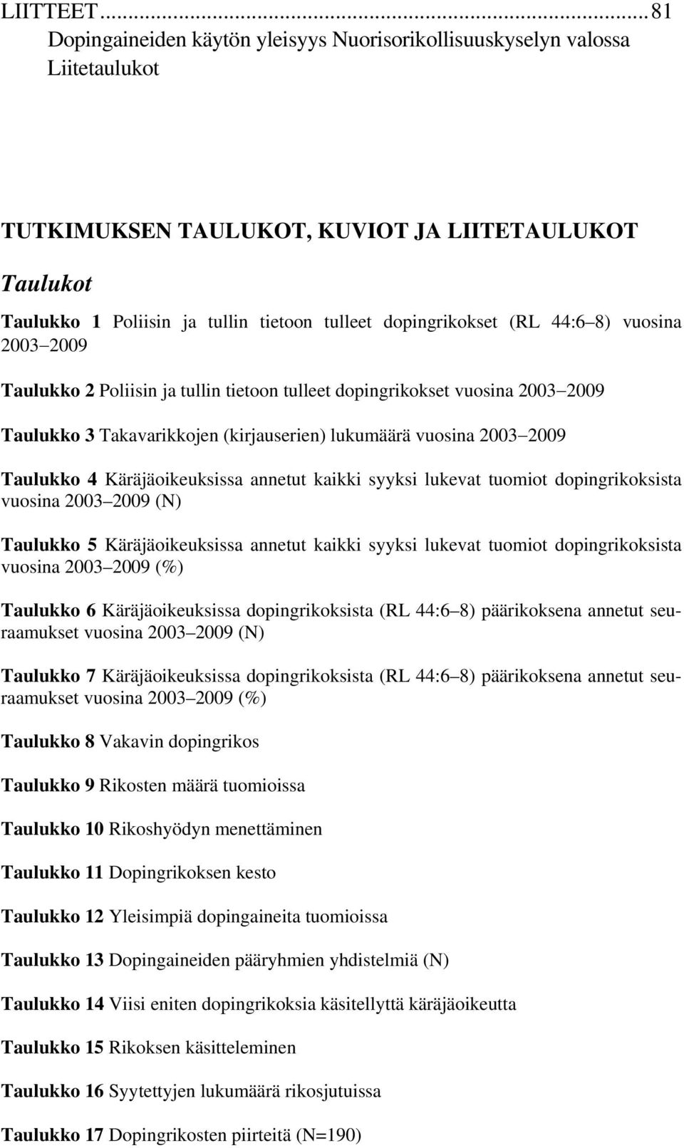 (RL 44:6 8) vuosina 2003 2009 Taulukko 2 Poliisin ja tullin tietoon tulleet dopingrikokset vuosina 2003 2009 Taulukko 3 Takavarikkojen (kirjauserien) lukumäärä vuosina 2003 2009 Taulukko 4