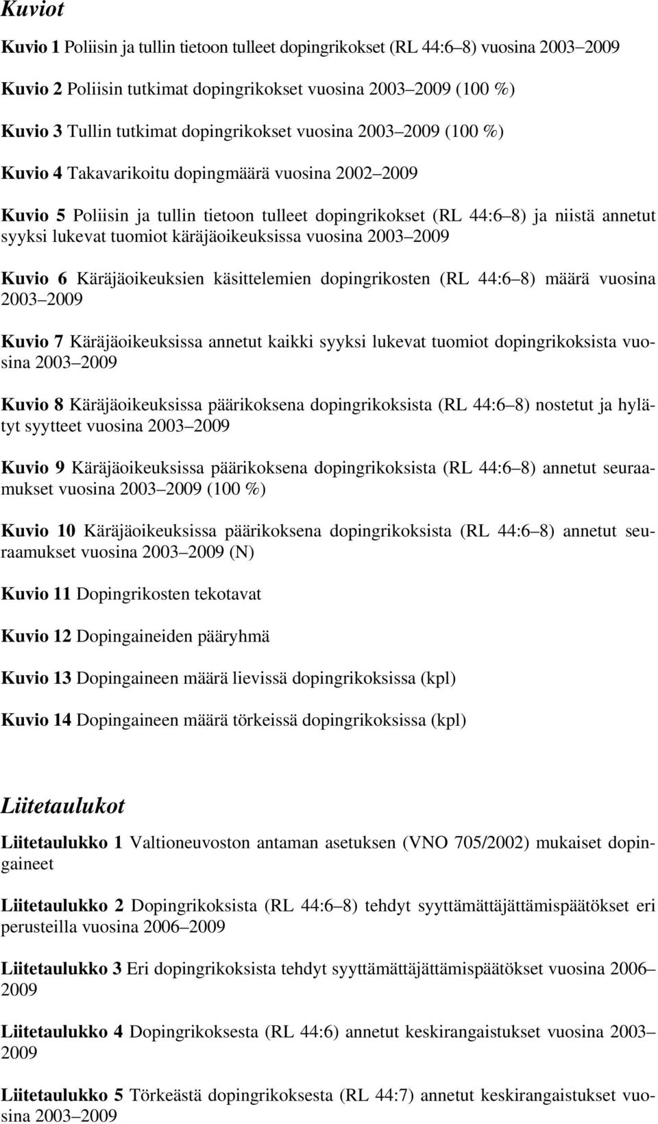 tuomiot käräjäoikeuksissa vuosina 2003 2009 Kuvio 6 Käräjäoikeuksien käsittelemien dopingrikosten (RL 44:6 8) määrä vuosina 2003 2009 Kuvio 7 Käräjäoikeuksissa annetut kaikki syyksi lukevat tuomiot