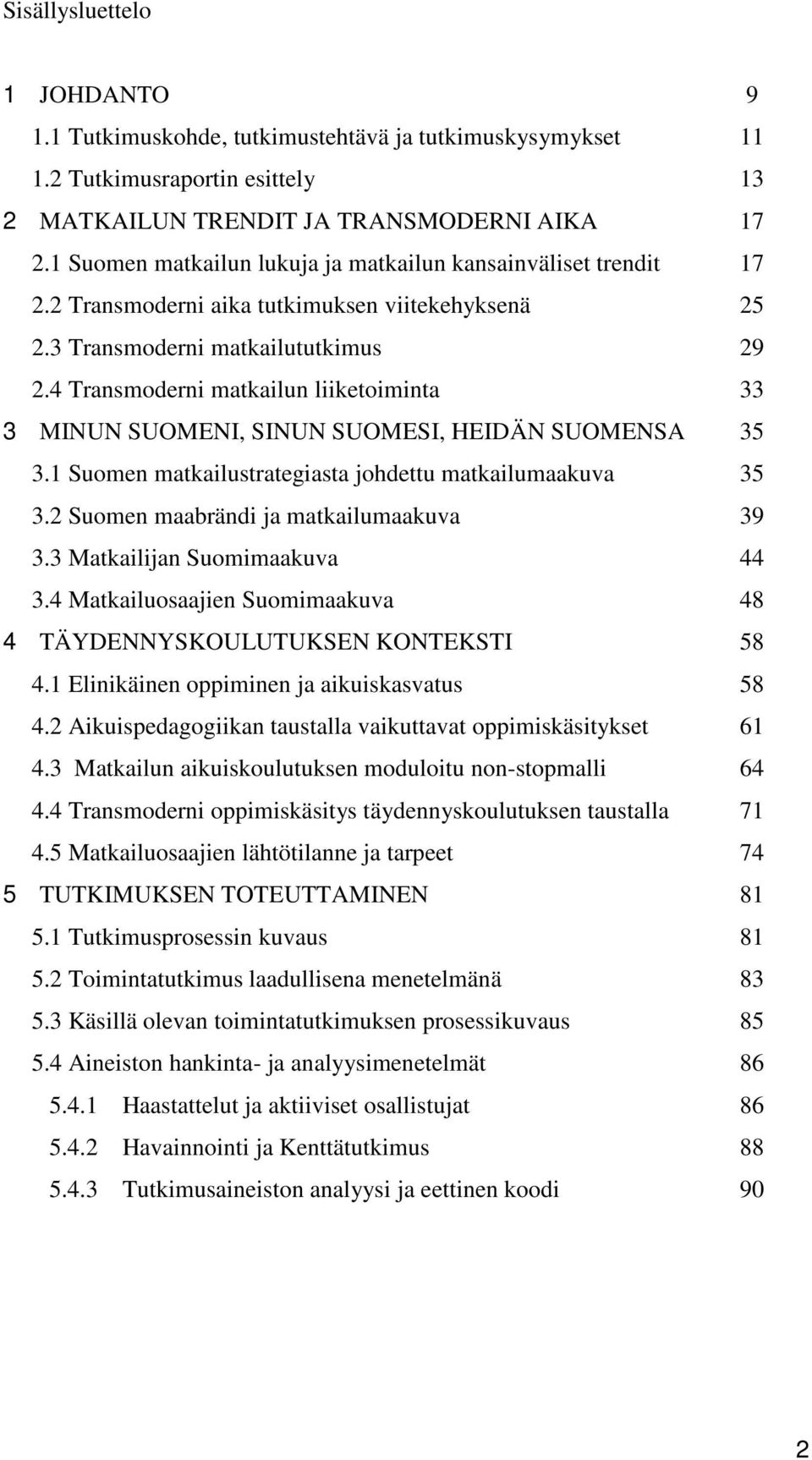 4 Transmoderni matkailun liiketoiminta 33 3 MINUN SUOMENI, SINUN SUOMESI, HEIDÄN SUOMENSA 35 3.1 Suomen matkailustrategiasta johdettu matkailumaakuva 35 3.2 Suomen maabrändi ja matkailumaakuva 39 3.