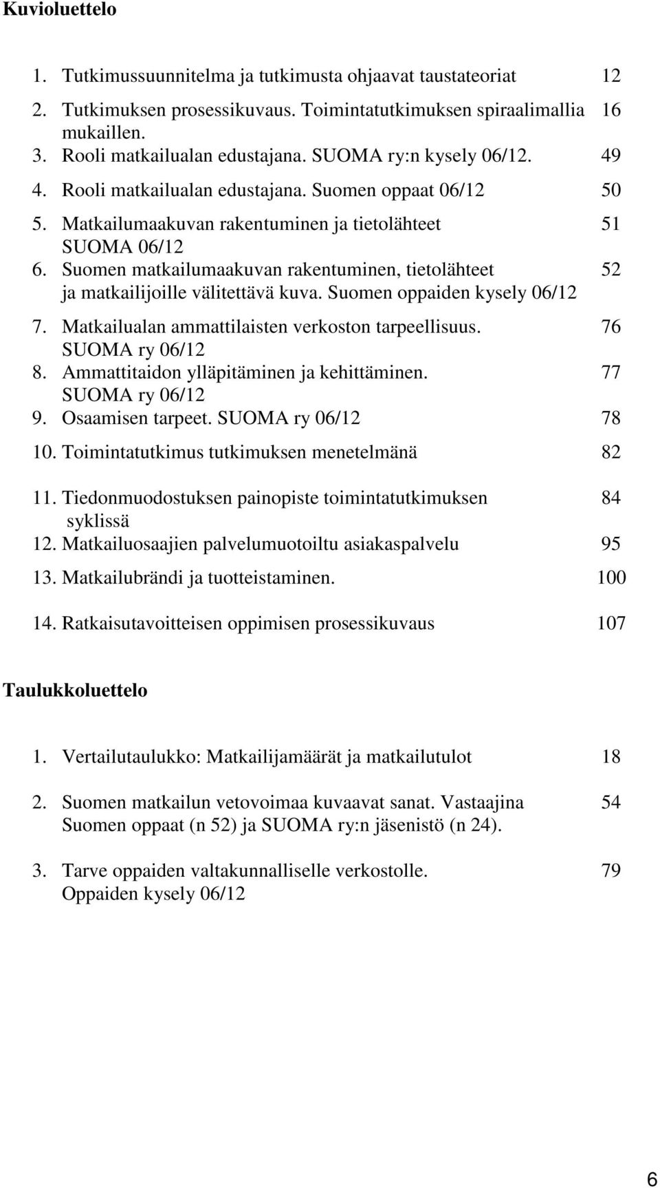 Suomen matkailumaakuvan rakentuminen, tietolähteet 52 ja matkailijoille välitettävä kuva. Suomen oppaiden kysely 06/12 7. Matkailualan ammattilaisten verkoston tarpeellisuus. 76 SUOMA ry 06/12 8.